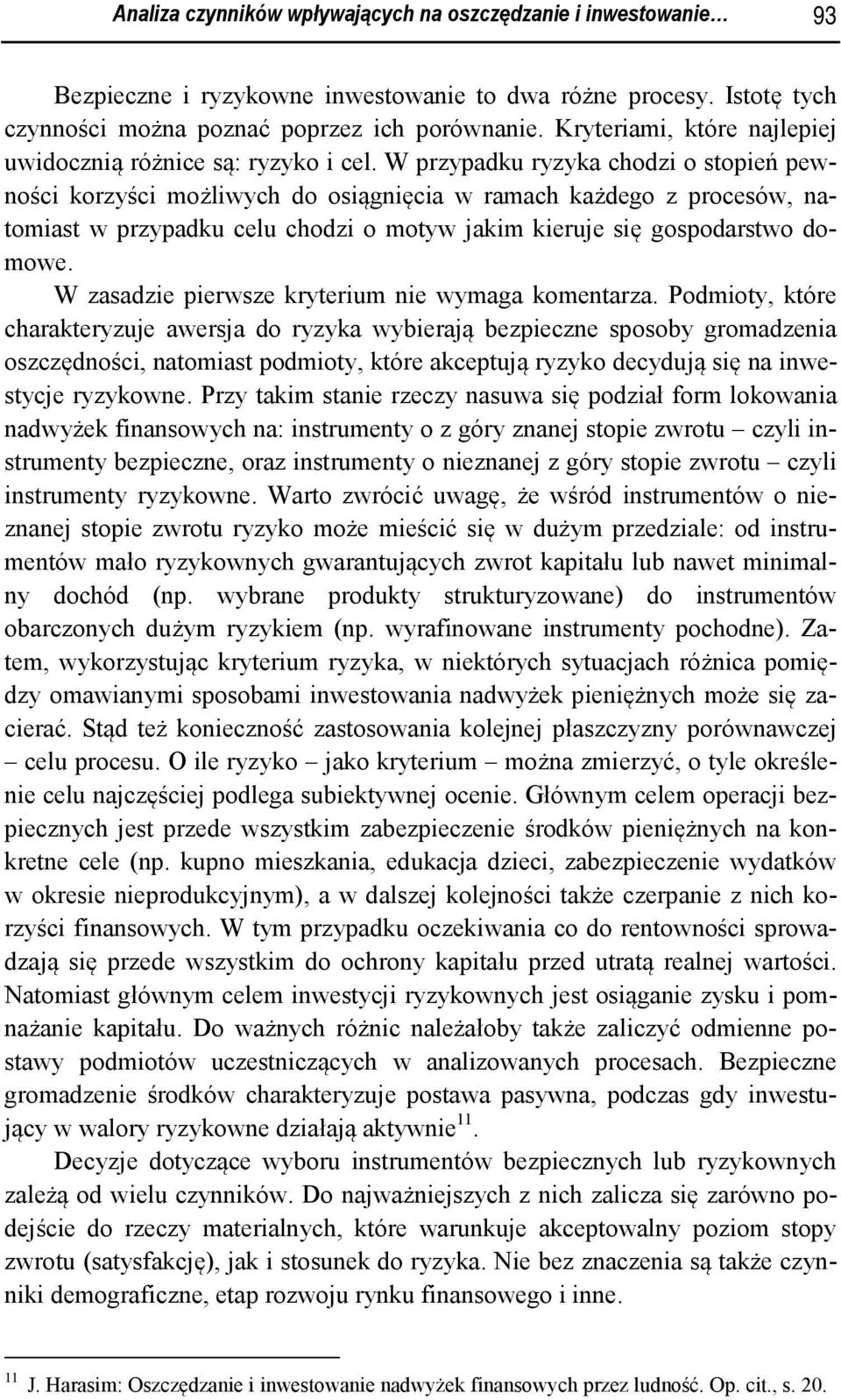 W przypadku ryzyka chodzi o stopień pewności korzyści możliwych do osiągnięcia w ramach każdego z procesów, natomiast w przypadku celu chodzi o motyw jakim kieruje się gospodarstwo domowe.