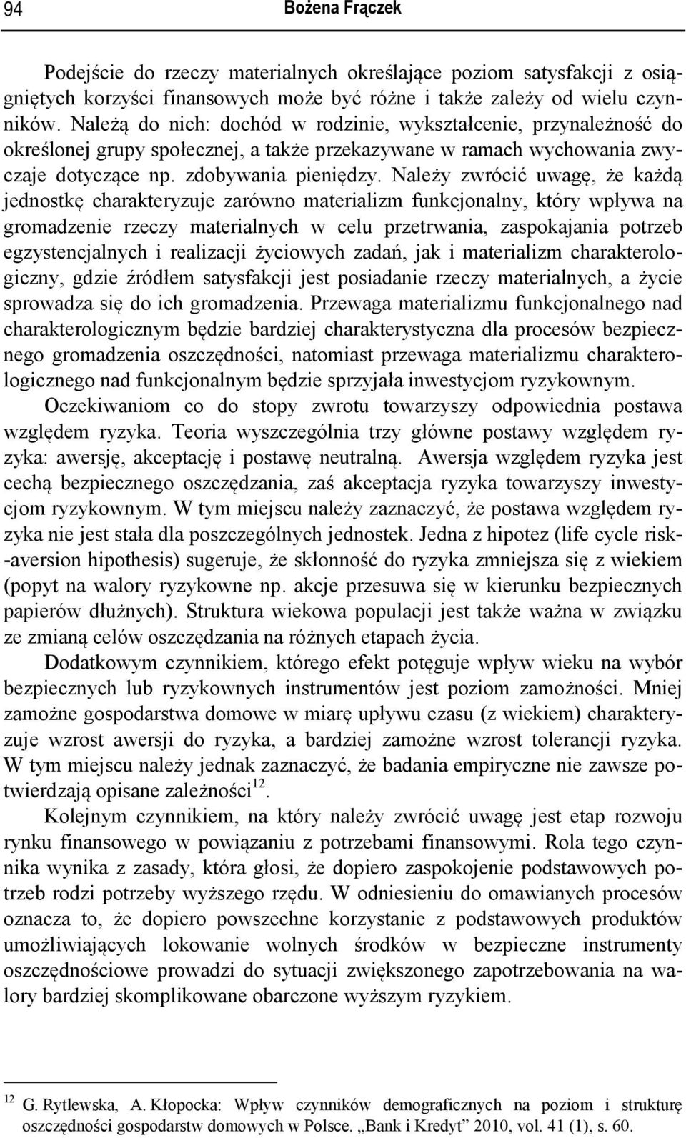 Należy zwrócić uwagę, że każdą jednostkę charakteryzuje zarówno materializm funkcjonalny, który wpływa na gromadzenie rzeczy materialnych w celu przetrwania, zaspokajania potrzeb egzystencjalnych i