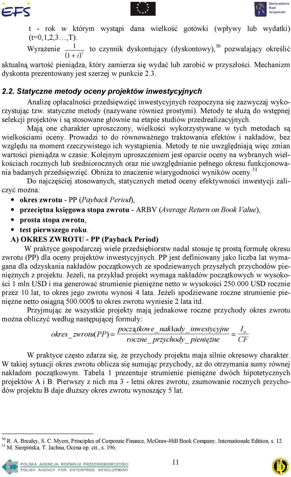 Mechanizm dyskonta prezentowany jest szerzej w punkcie 2.3. 2.2. Statyczne metody oceny projektów inwestycyjnych Analizę opłacalności przedsięwzięć inwestycyjnych rozpoczyna się zazwyczaj wykorzystując tzw.