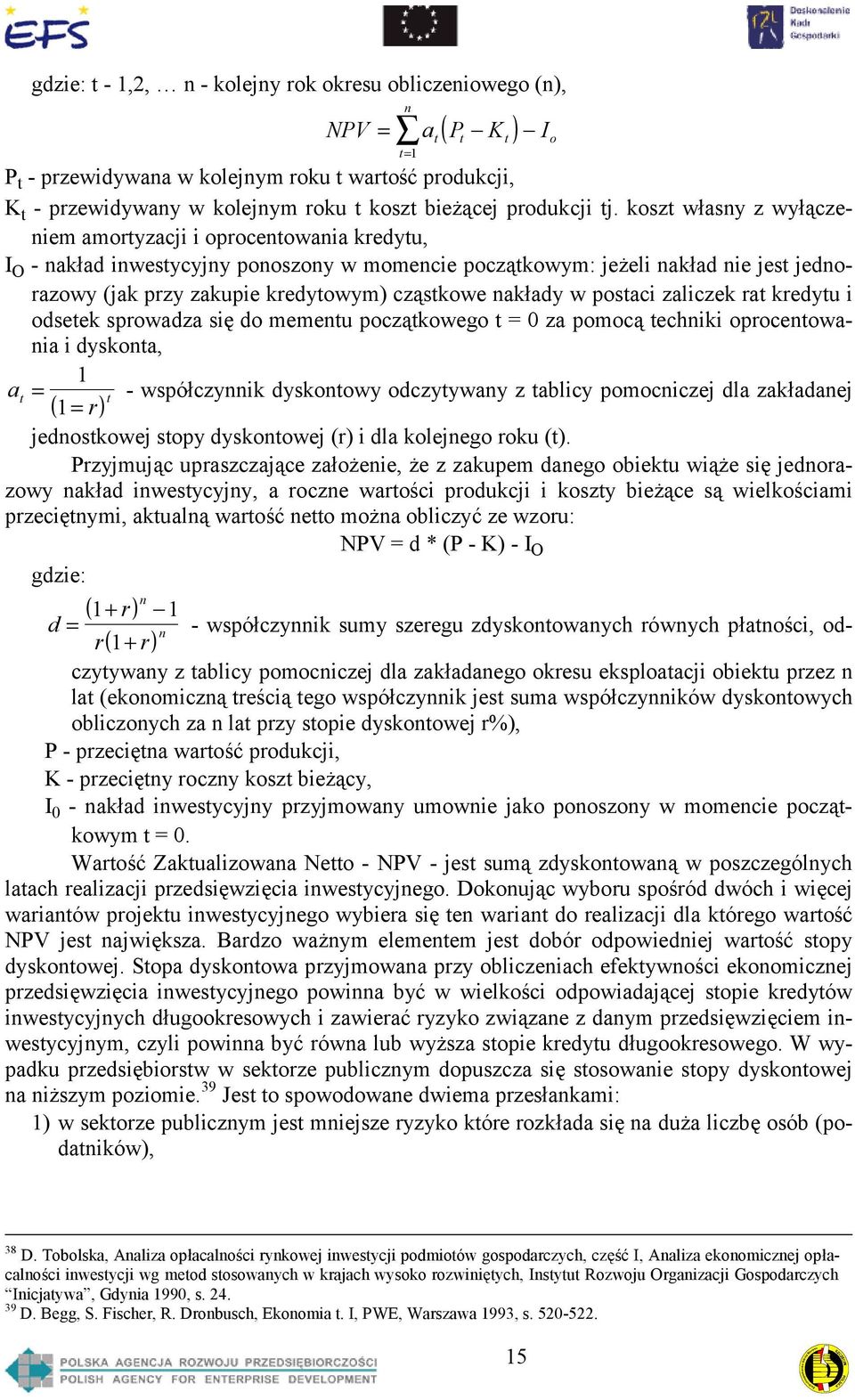 koszt własny z wyłączeniem amortyzacji i oprocentowania kredytu, I O - nakład inwestycyjny ponoszony w momencie początkowym: jeżeli nakład nie jest jednorazowy (jak przy zakupie kredytowym) cząstkowe