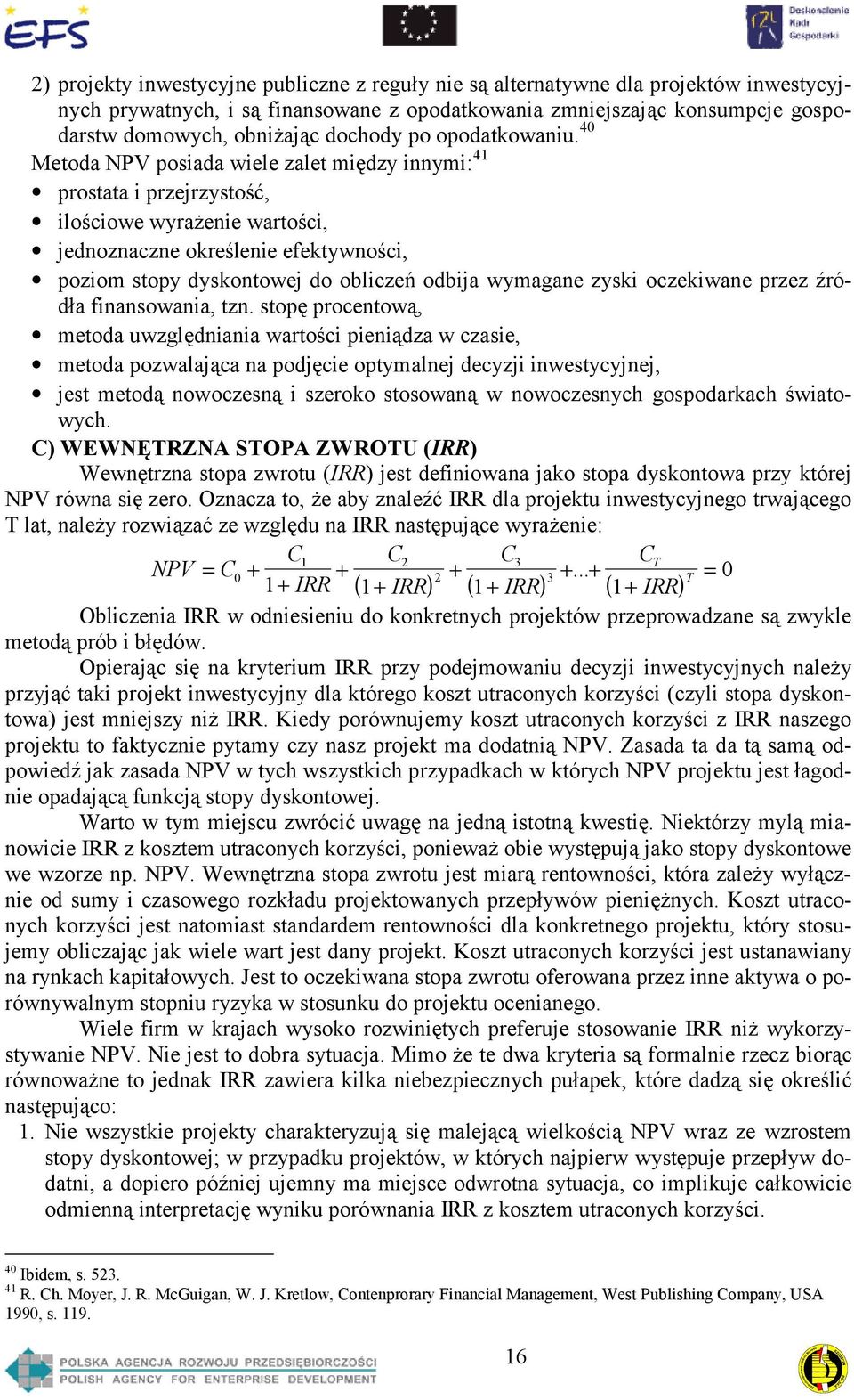 40 Metoda NPV posiada wiele zalet między innymi: 41 prostata i przejrzystość, ilościowe wyrażenie wartości, jednoznaczne określenie efektywności, poziom stopy dyskontowej do obliczeń odbija wymagane