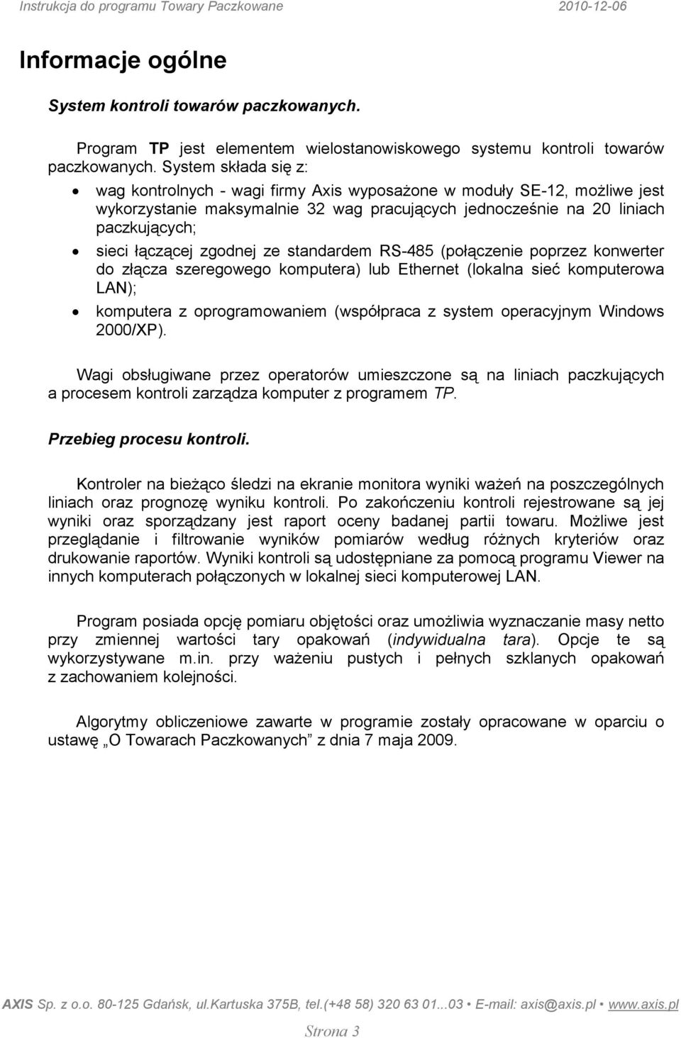 zgodnej ze standardem RS-485 (połączenie poprzez konwerter do złącza szeregowego komputera) lub Ethernet (lokalna sieć komputerowa LAN); komputera z oprogramowaniem (współpraca z system operacyjnym