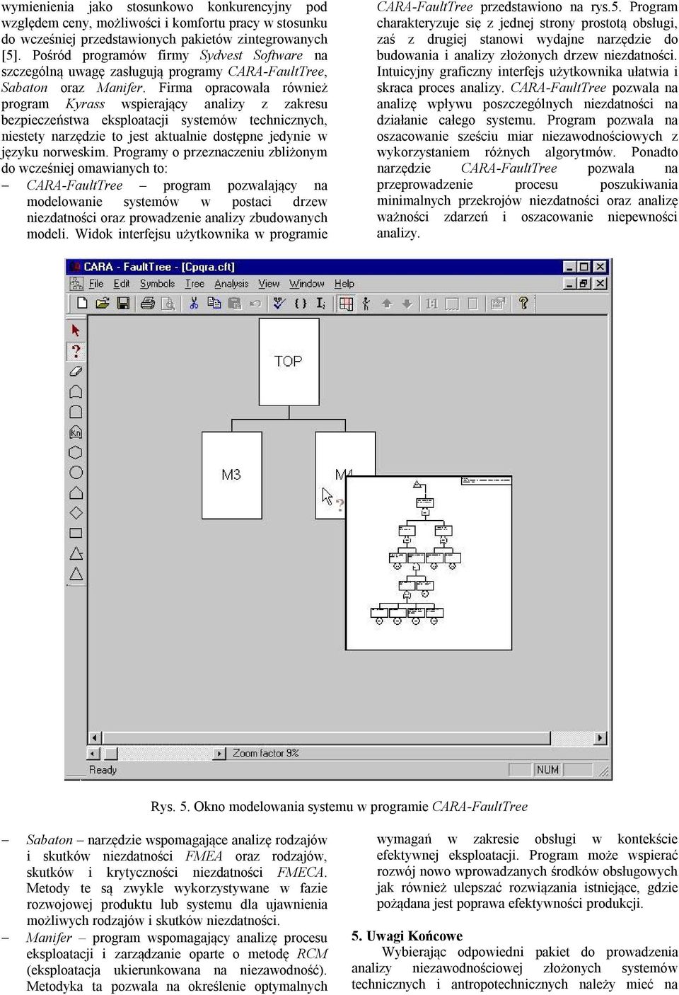 Firma opracowała również program Kyrass wspierający analizy z zakresu bezpieczeństwa eksploatacji systemów technicznych, niestety narzędzie to jest aktualnie dostępne jedynie w języku norweskim.