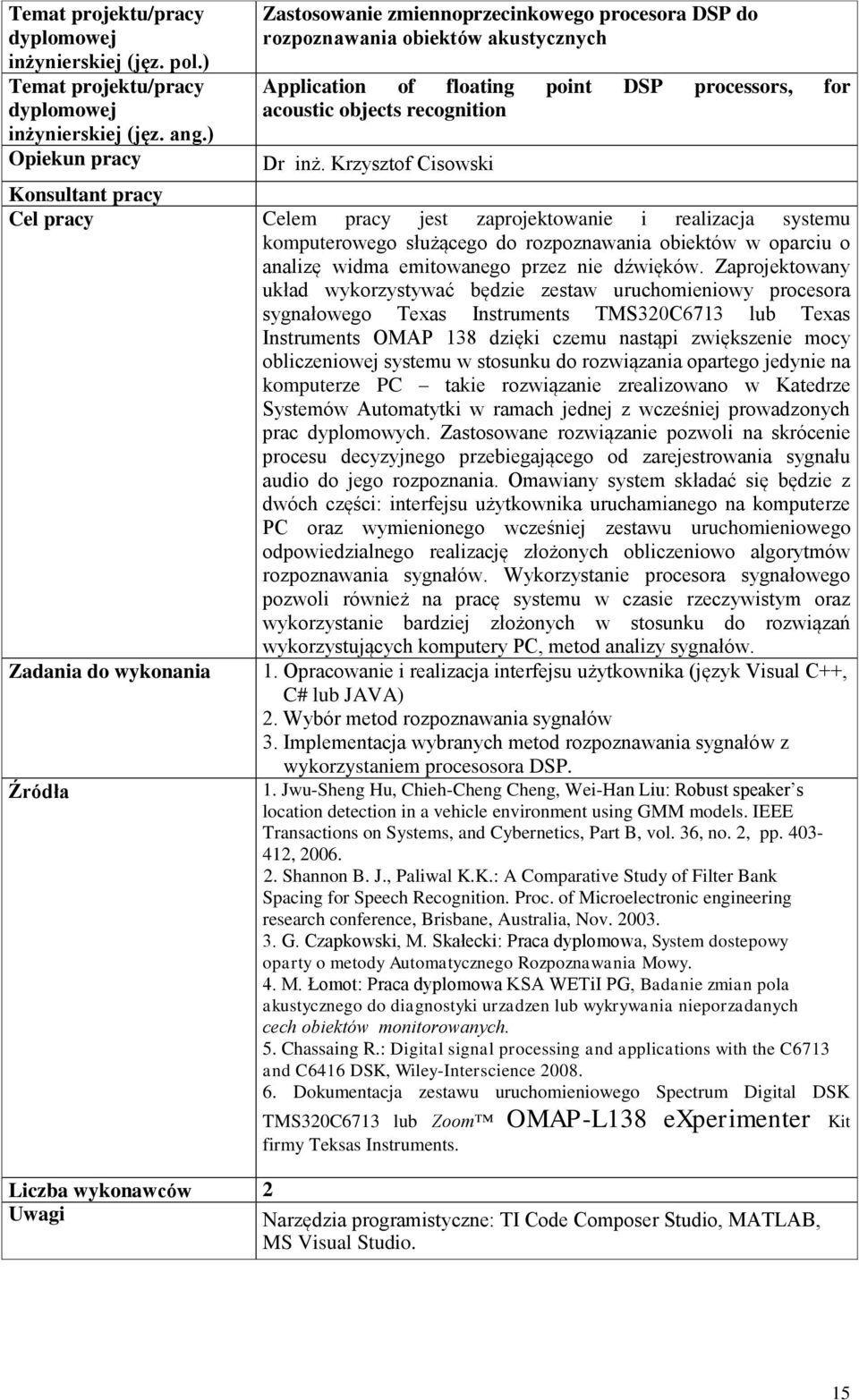 Zaprojektowany układ wykorzystywać będzie zestaw uruchomieniowy procesora sygnałowego Texas Instruments TMS320C6713 lub Texas Instruments OMAP 138 dzięki czemu nastąpi zwiększenie mocy obliczeniowej