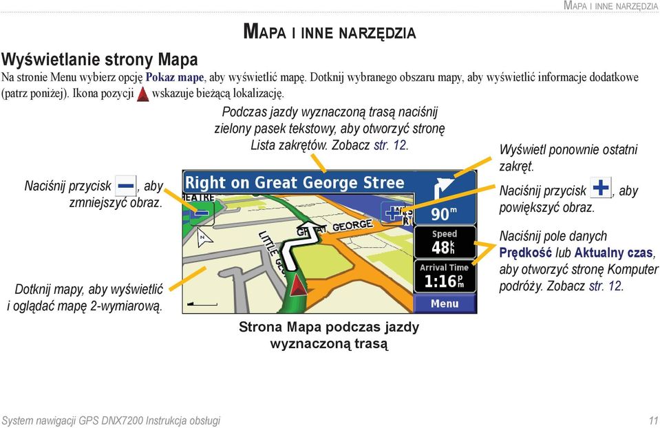 Podczas jazdy wyznaczoną trasą naciśnij zielony pasek tekstowy, aby otworzyć stronę Lista zakrętów. Zobacz str. 12. Wyświetl ponownie ostatni zakręt. Naciśnij przycisk powiększyć obraz.