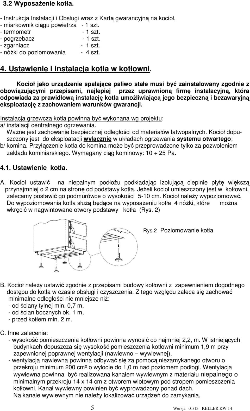 Kocioł jako urządzenie spalające paliwo stałe musi być zainstalowany zgodnie z obowiązującymi przepisami, najlepiej przez uprawnioną firmę instalacyjną, która odpowiada za prawidłową instalację kotła