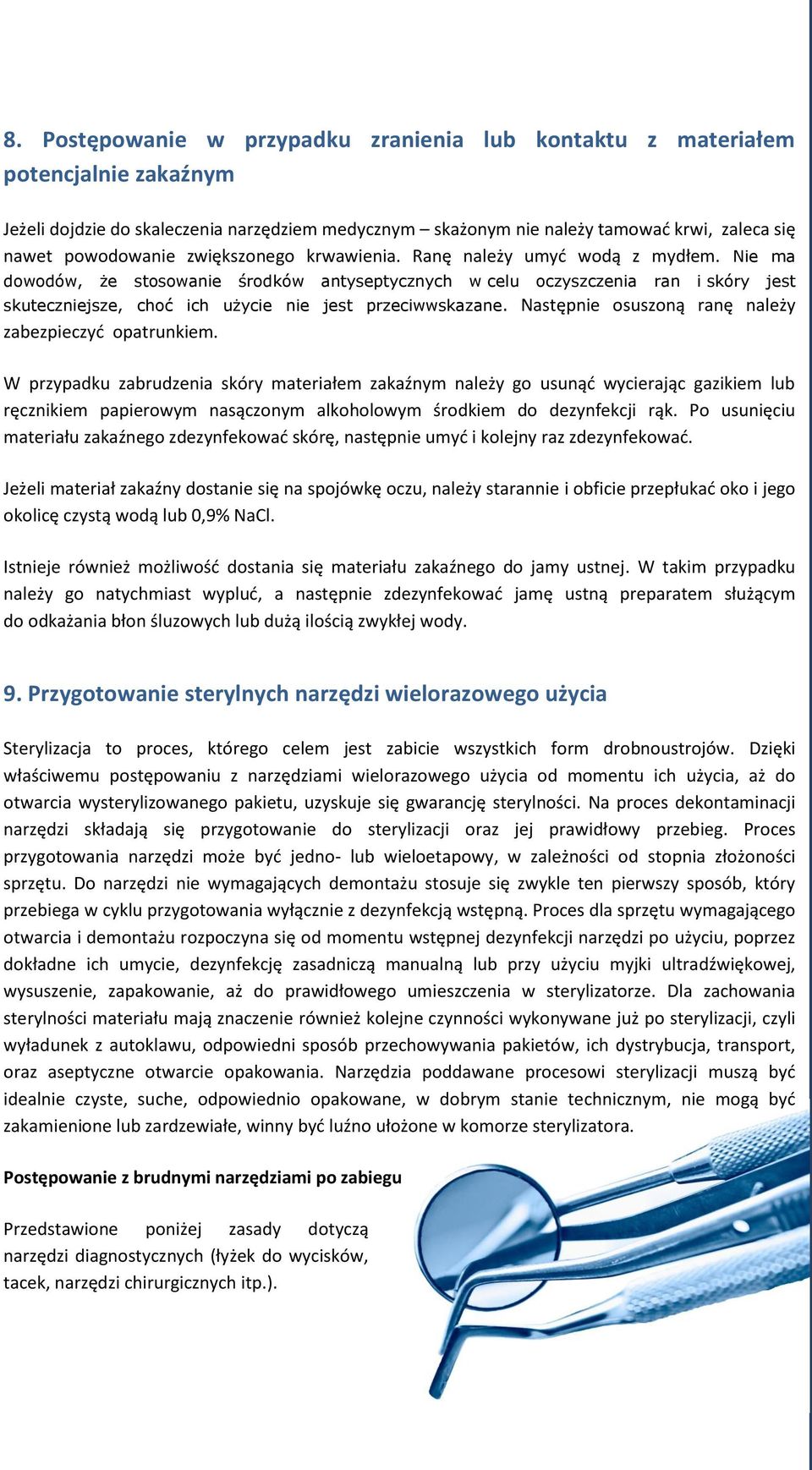 Nie ma dowodów, że stosowanie środków antyseptycznych w celu oczyszczenia ran i skóry jest skuteczniejsze, choć ich użycie nie jest przeciwwskazane.