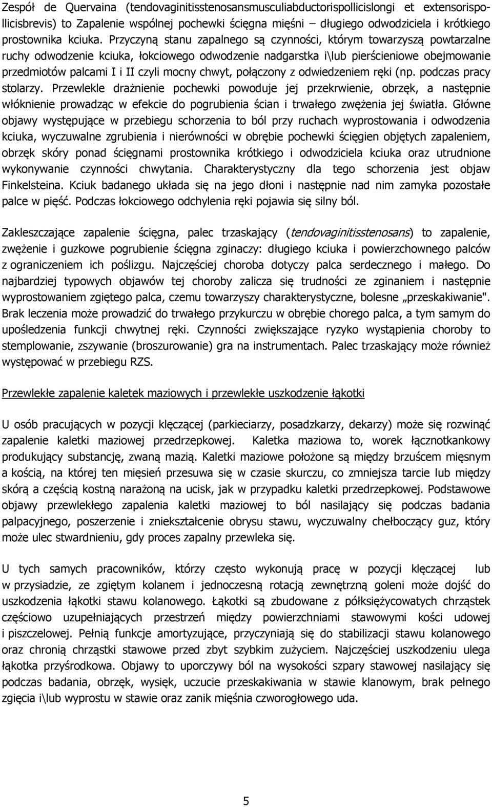 Przyczyną stanu zapalnego są czynności, którym towarzyszą powtarzalne ruchy odwodzenie kciuka, łokciowego odwodzenie nadgarstka i\lub pierścieniowe obejmowanie przedmiotów palcami I i II czyli mocny