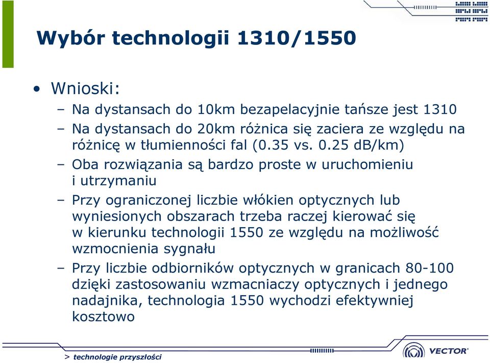 25 db/km) Oba rozwiązania są bardzo proste w uruchomieniu i utrzymaniu Przy ograniczonej liczbie włókien optycznych lub wyniesionych obszarach