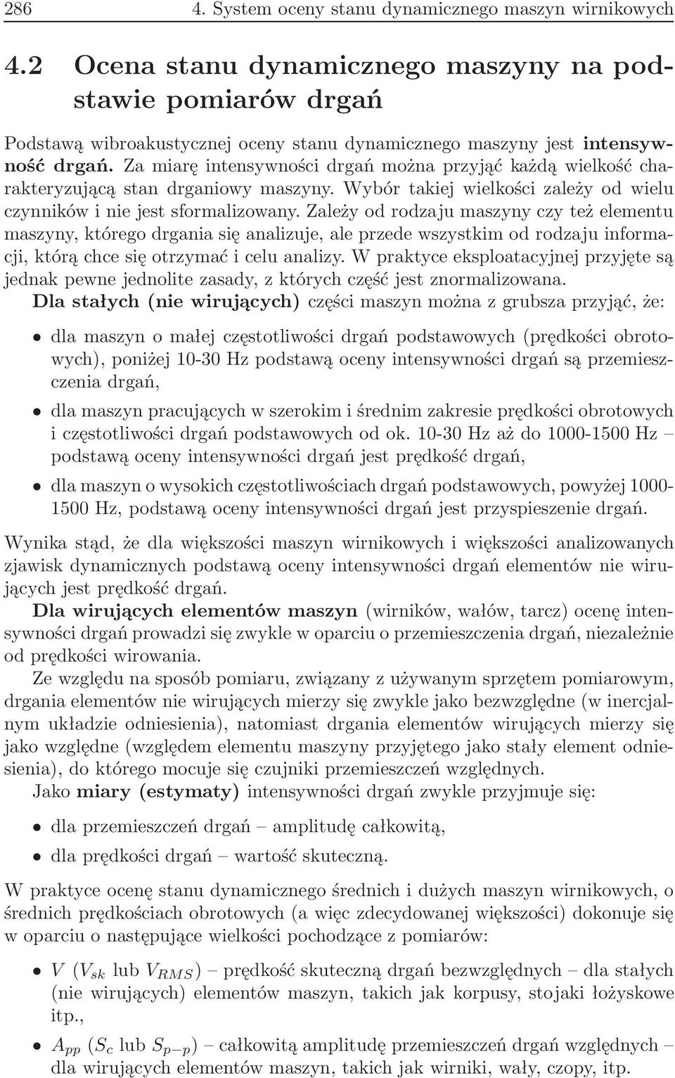 Za miarę intensywności drgań można przyjąć każdą wielkość charakteryzującą stan drganiowy maszyny. Wybór takiej wielkości zależy od wielu czynników i nie jest sformalizowany.