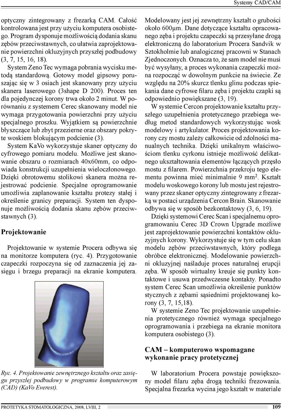 System Zeno Tec wymaga pobrania wycisku metodą standardową. Gotowy model gipsowy poruszając się w 3 osiach jest skanowany przy użyciu skanera laserowego (3shape D 200).