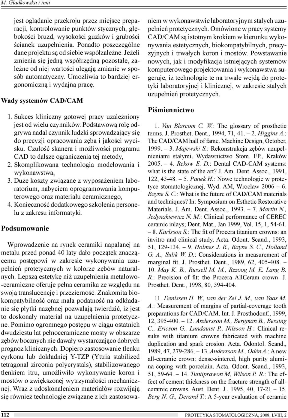 Umożliwia to bardziej ergonomiczną i wydajną pracę. Wady systemów CAD/CAM 1. Sukces kliniczny gotowej pracy uzależniony jest od wielu czynników.