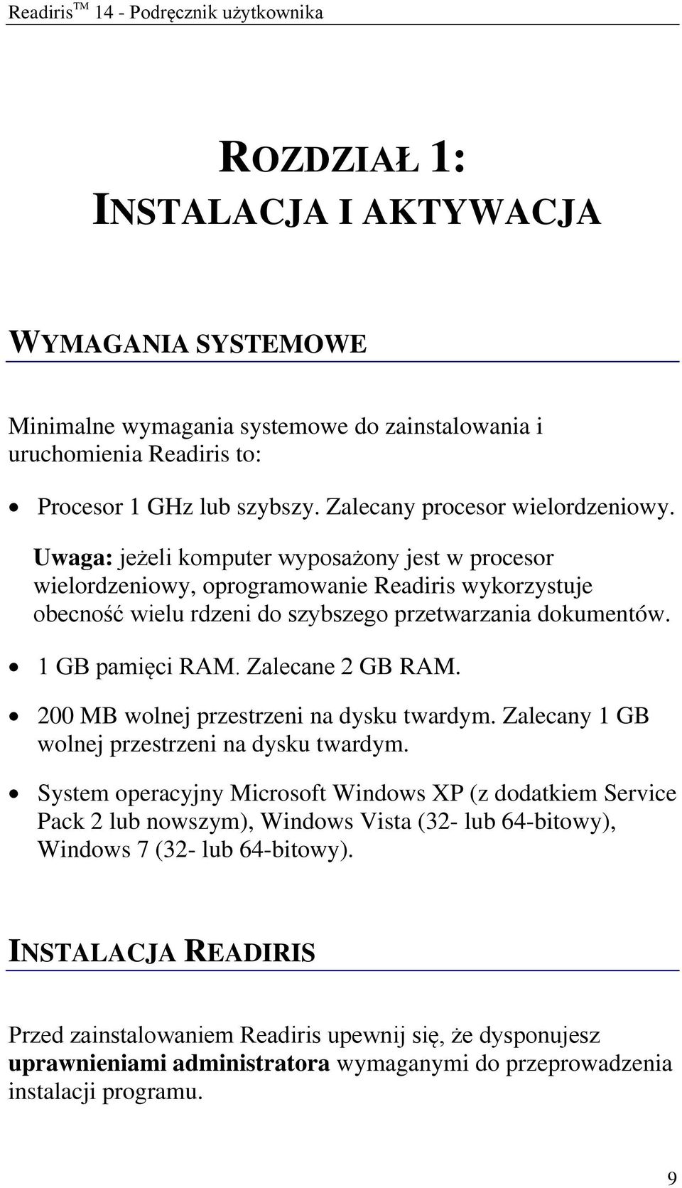 1 GB pamięci RAM. Zalecane 2 GB RAM. 200 MB wolnej przestrzeni na dysku twardym. Zalecany 1 GB wolnej przestrzeni na dysku twardym.