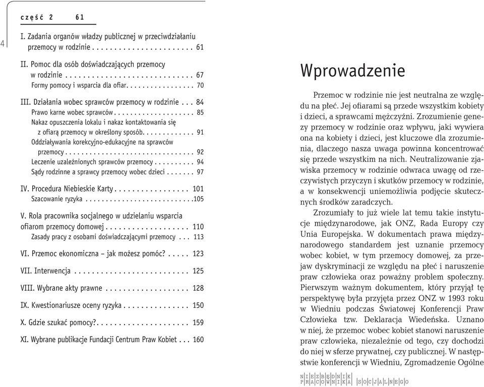 ... 91 Oddziaływania korekcyjno-edukacyjne na sprawców przemocy... 92 Leczenie uzależnionych sprawców przemocy... 94 Sądy rodzinne a sprawcy przemocy wobec dzieci... 97 IV. Procedura Niebieskie Karty.