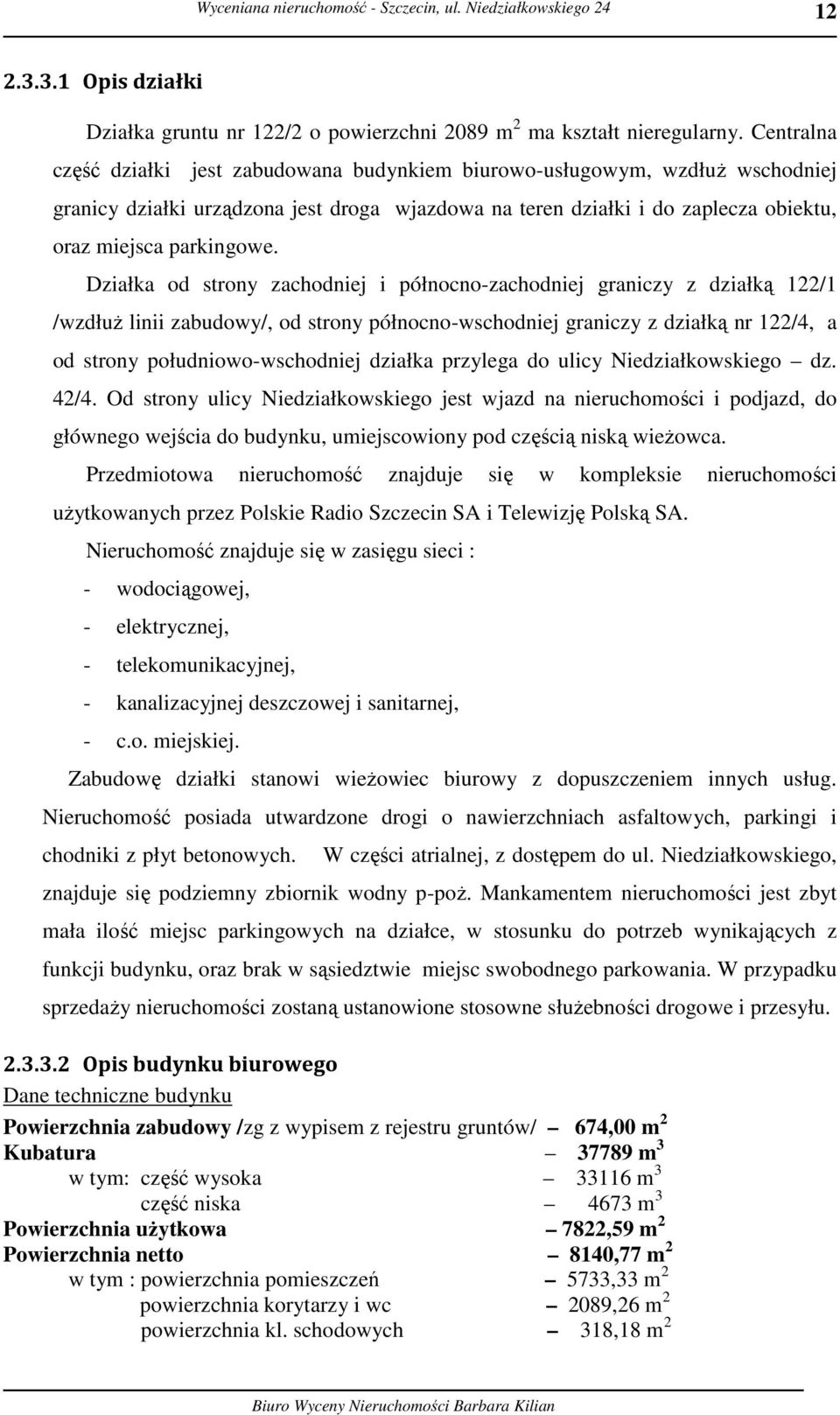 Działka od strony zachodniej i północno-zachodniej graniczy z działką 122/1 /wzdłuż linii zabudowy/, od strony północno-wschodniej graniczy z działką nr 122/4, a od strony południowo-wschodniej