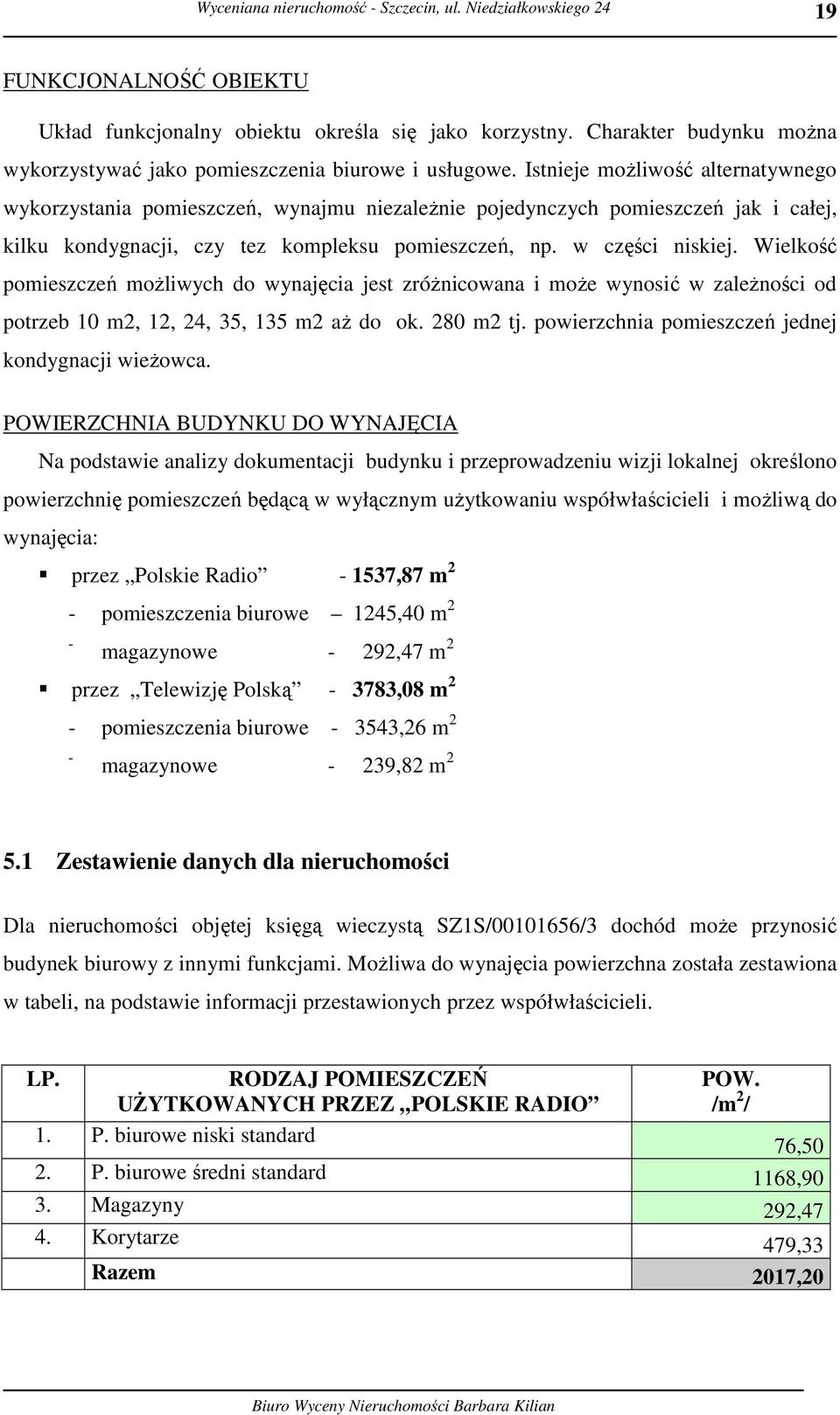 Wielkość pomieszczeń możliwych do wynajęcia jest zróżnicowana i może wynosić w zależności od potrzeb 10 m2, 12, 24, 35, 135 m2 aż do ok. 280 m2 tj.