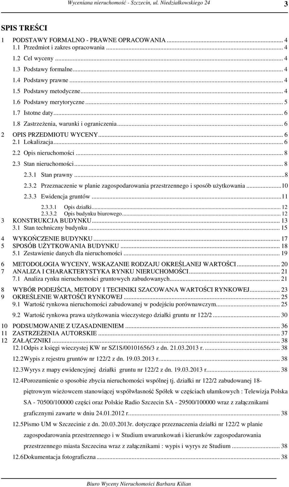 3 Stan nieruchomości... 8 2.3.1 Stan prawny...8 2.3.2 Przeznaczenie w planie zagospodarowania przestrzennego i sposób użytkowania...10 2.3.3 Ewidencja gruntów...11 2.3.3.1 Opis działki... 12 2.3.3.2 Opis budynku biurowego.