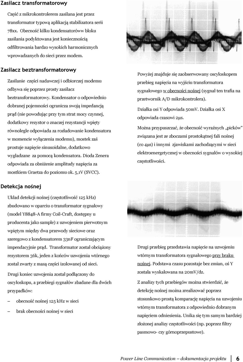 Zasilacz beztransformatorowy Zasilanie części nadawczej i odbiorczej modemu odbywa się poprzez prosty zasilacz beztransformatorowy.