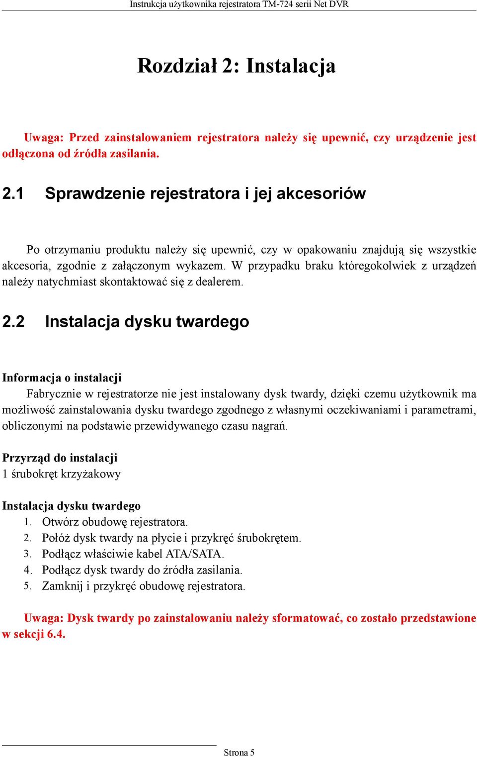 2 Instalacja dysku twardego Informacja o instalacji Fabrycznie w rejestratorze nie jest instalowany dysk twardy, dzięki czemu użytkownik ma możliwość zainstalowania dysku twardego zgodnego z własnymi