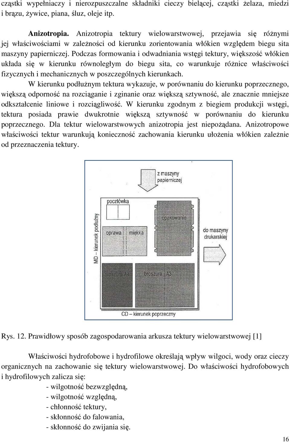 Podczas formowania i odwadniania wstęgi tektury, większość włókien układa się w kierunku równoległym do biegu sita, co warunkuje różnice właściwości fizycznych i mechanicznych w poszczególnych