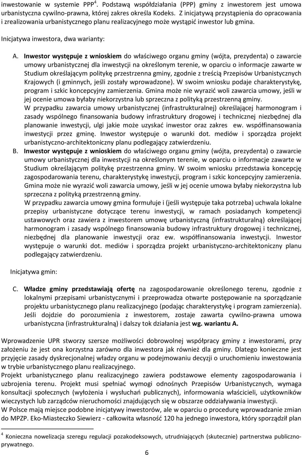 Inwestor występuje z wnioskiem do właściwego organu gminy (wójta, prezydenta) o zawarcie umowy urbanistycznej dla inwestycji na określonym terenie, w oparciu o informacje zawarte w Studium