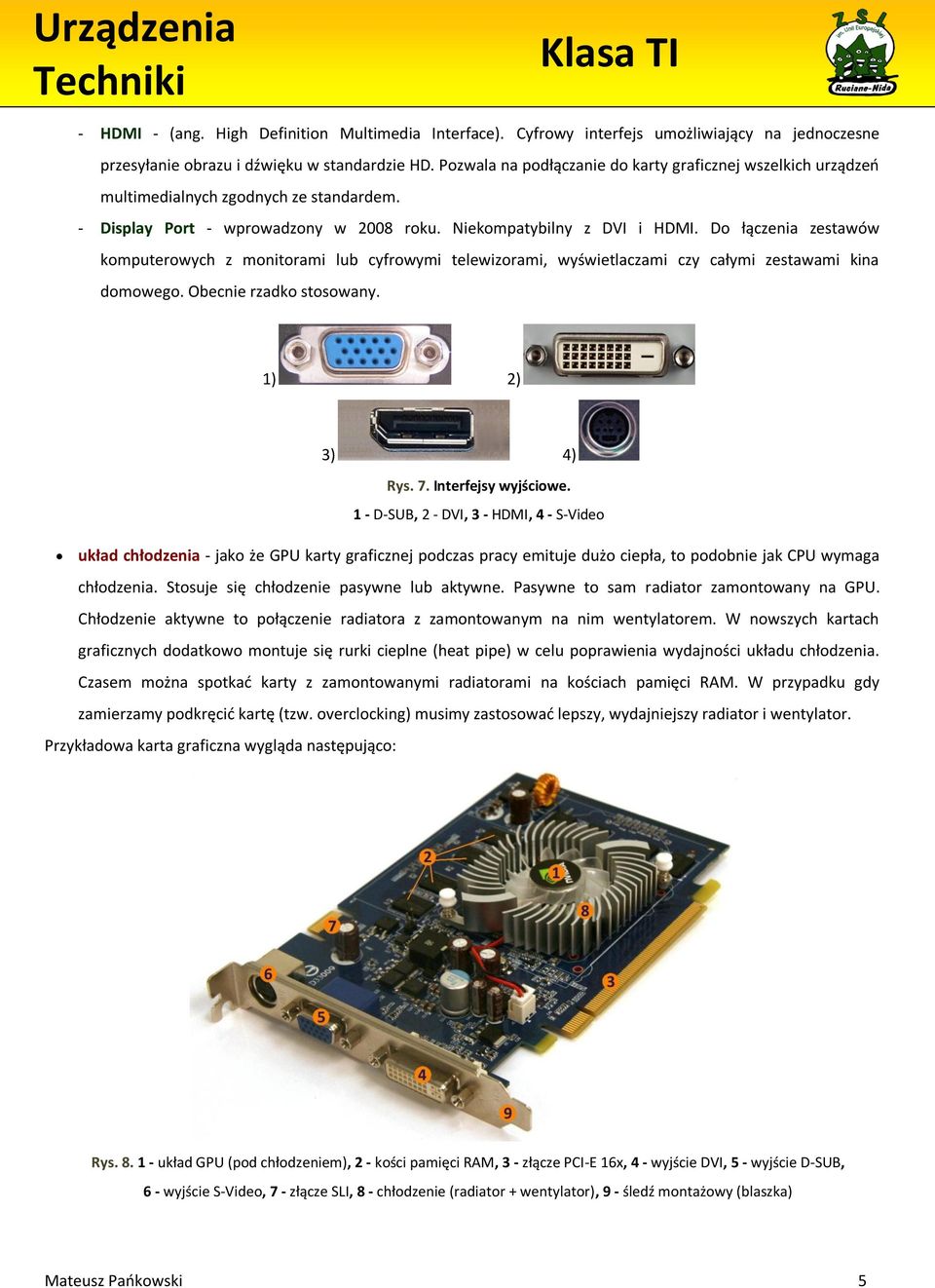 Do łączenia zestawów komputerowych z monitorami lub cyfrowymi telewizorami, wyświetlaczami czy całymi zestawami kina domowego. Obecnie rzadko stosowany. ) 2) 3) 4) Rys. 7. Interfejsy wyjściowe.