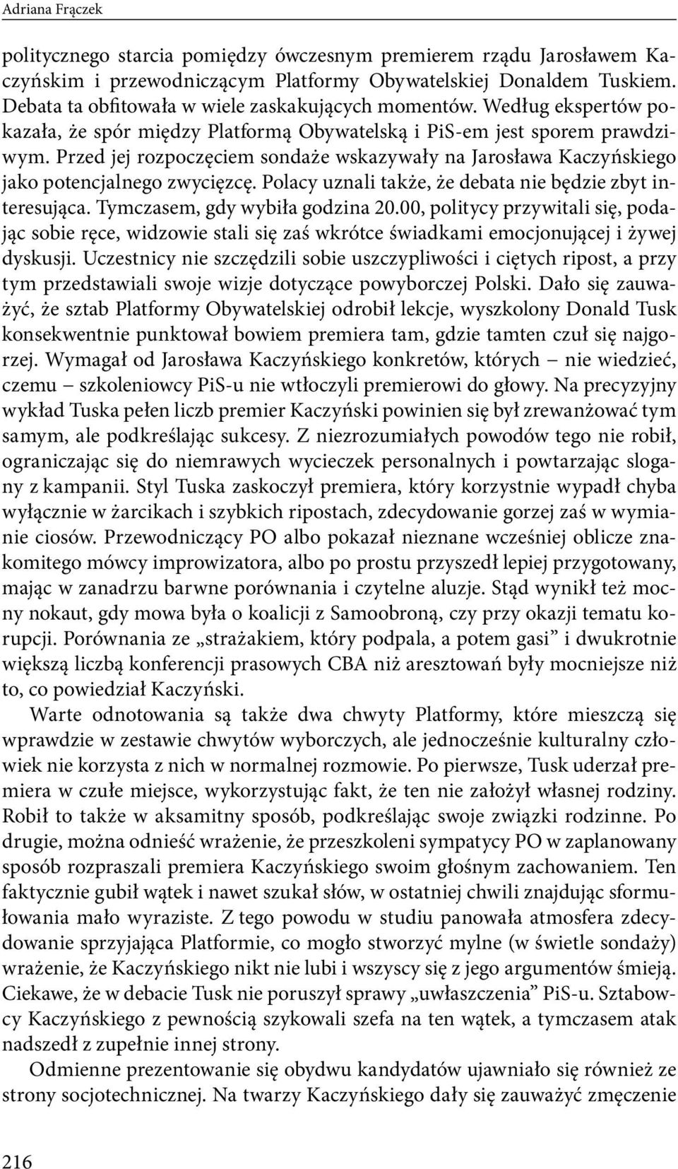 Przed jej rozpoczęciem sondaże wskazywały na Jarosława Kaczyńskiego jako potencjalnego zwycięzcę. Polacy uznali także, że debata nie będzie zbyt interesująca. Tymczasem, gdy wybiła godzina 20.