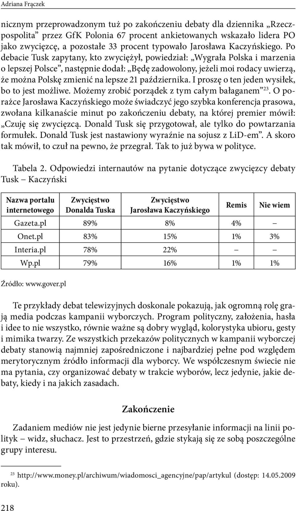 Po debacie Tusk zapytany, kto zwyciężył, powiedział: Wygrała Polska i marzenia o lepszej Polsce, następnie dodał: Będę zadowolony, jeżeli moi rodacy uwierzą, że można Polskę zmienić na lepsze 21