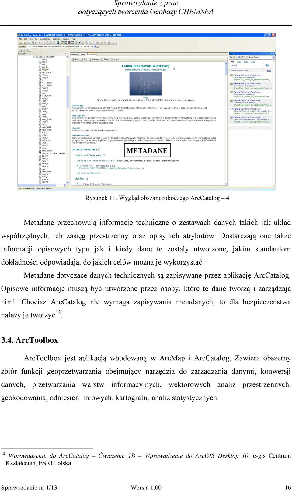 Dostarczają one także informacji opisowych typu jak i kiedy dane te zostały utworzone, jakim standardom dokładności odpowiadają, do jakich celów można je wykorzystać.