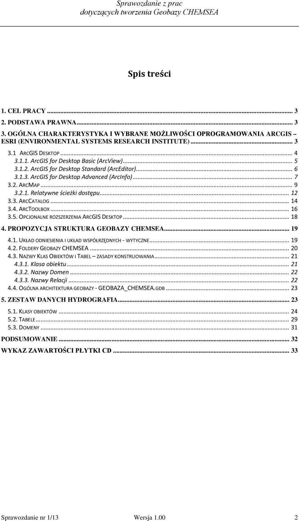 .. 12 3.3. ARCCATALOG... 14 3.4. ARCTOOLBOX... 16 3.5. OPCJONALNE ROZSZERZENIA ARCGIS DESKTOP... 18 4. PROPOZYCJA STRUKTURA GEOBAZY CHEMSEA... 19 4.1. UKŁAD ODNIESIENIA I UKŁAD WSPÓŁRZĘDNYCH - WYTYCZNE.