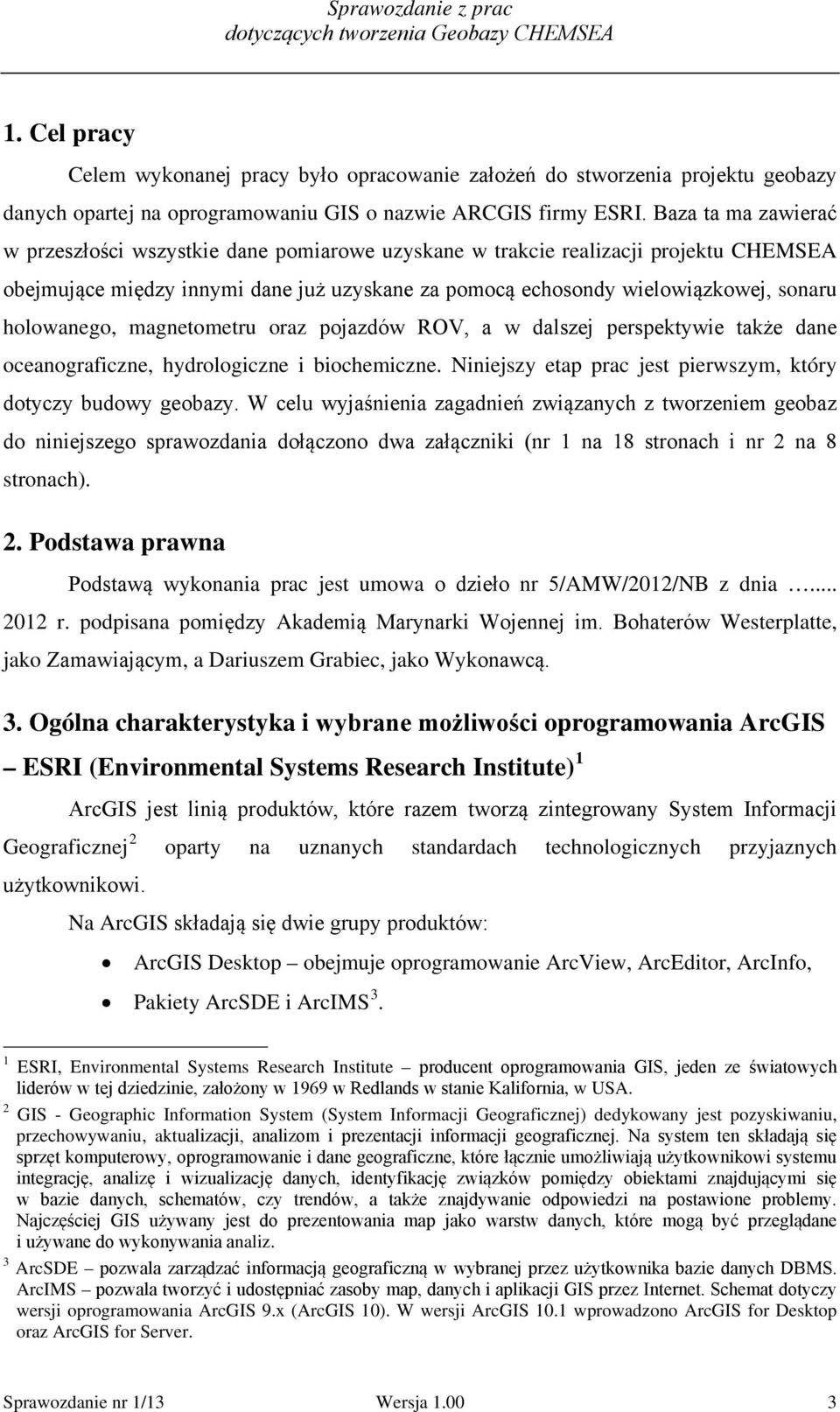 holowanego, magnetometru oraz pojazdów ROV, a w dalszej perspektywie także dane oceanograficzne, hydrologiczne i biochemiczne. Niniejszy etap prac jest pierwszym, który dotyczy budowy geobazy.