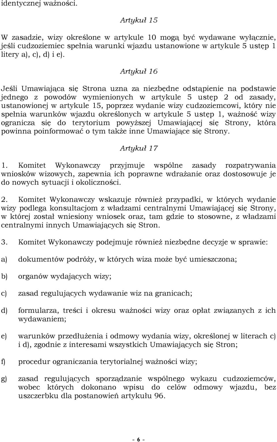 Artykuł 16 Jeśli Umawiająca się Strona uzna za niezbędne odstąpienie na podstawie jednego z powodów wymienionych w artykule 5 ustęp 2 od zasady, ustanowionej w artykule 15, poprzez wydanie wizy