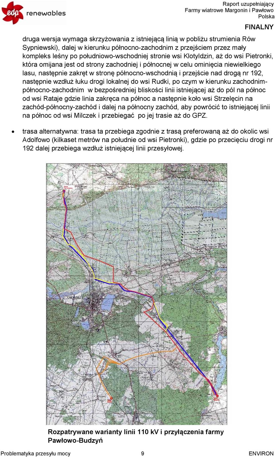 następnie wzdłuż łuku drogi lokalnej do wsi Rudki, po czym w kierunku zachodnimpółnocno-zachodnim w bezpośredniej bliskości linii istniejącej aż do pól na północ od wsi Rataje gdzie linia zakręca na