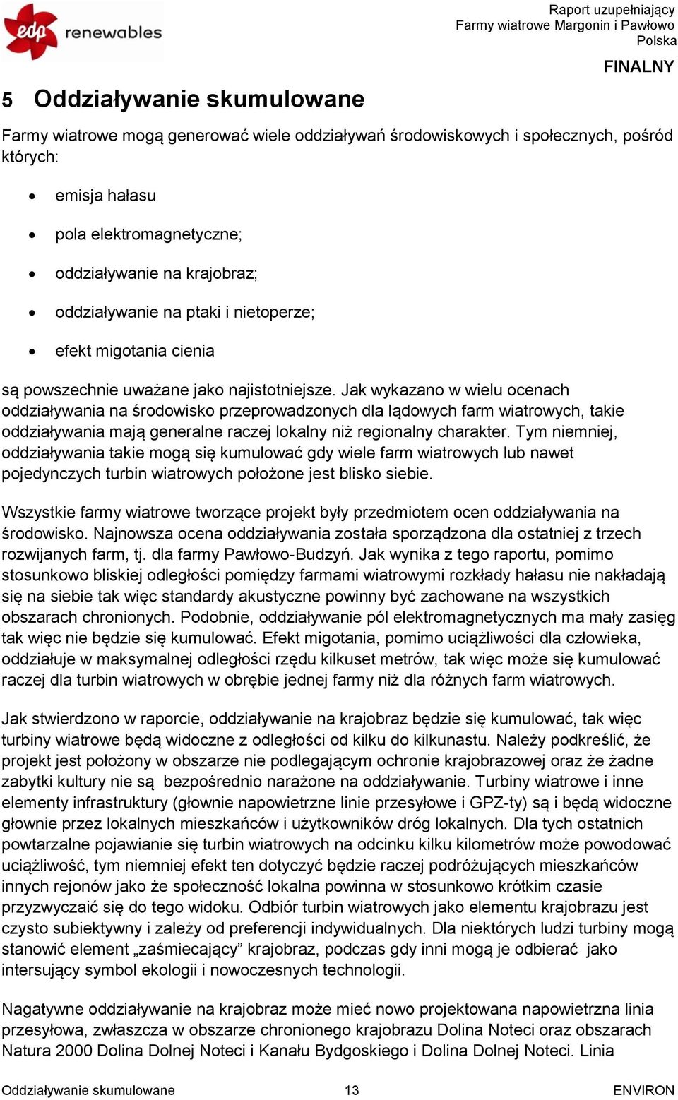 Jak wykazano w wielu ocenach oddziaływania na środowisko przeprowadzonych dla lądowych farm wiatrowych, takie oddziaływania mają generalne raczej lokalny niż regionalny charakter.