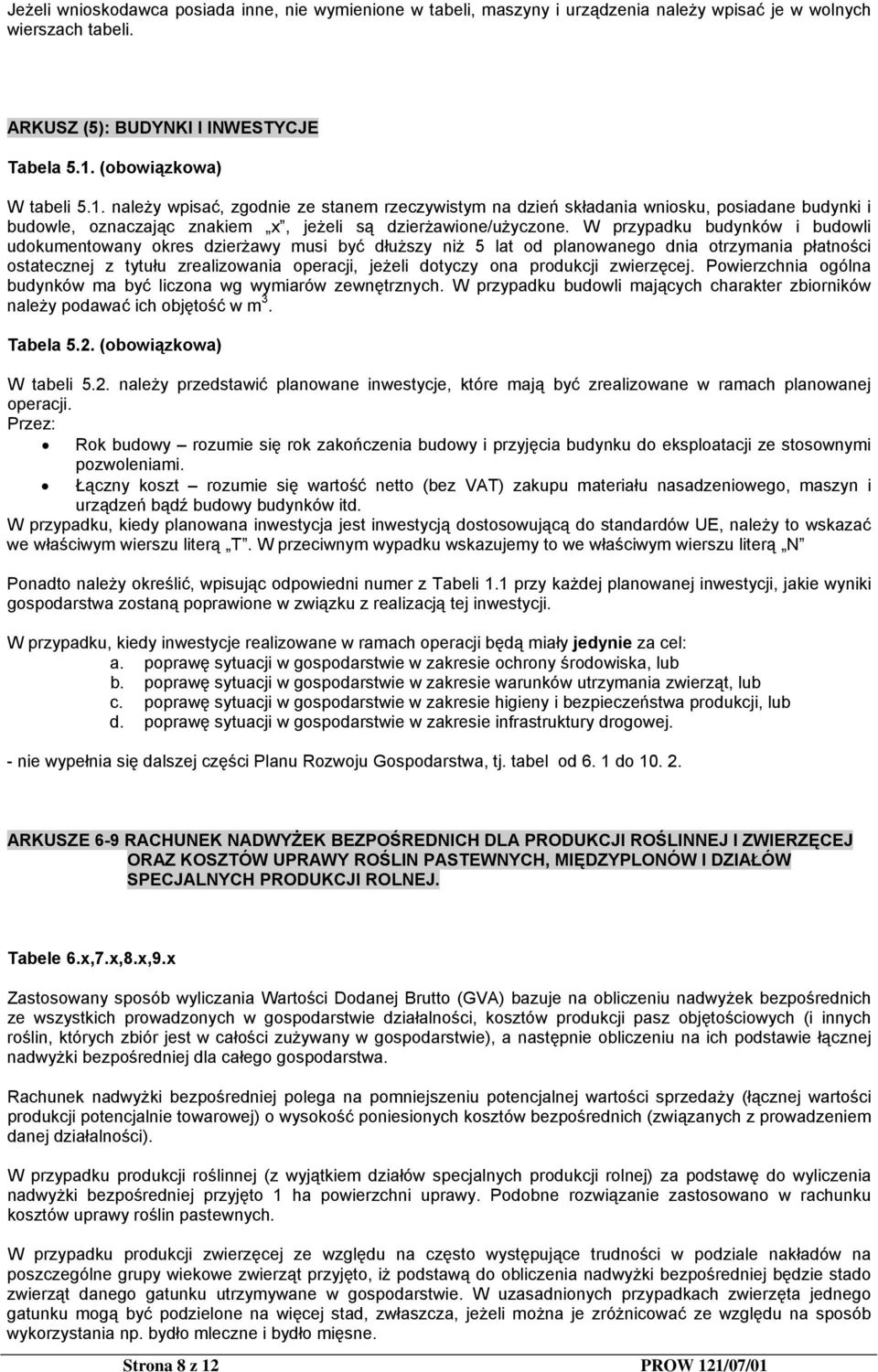 W przypadku budynków i budowli udokumentowany okres dzierżawy musi być dłuższy niż 5 lat od planowanego dnia otrzymania płatności ostatecznej z tytułu zrealizowania operacji, jeżeli dotyczy ona