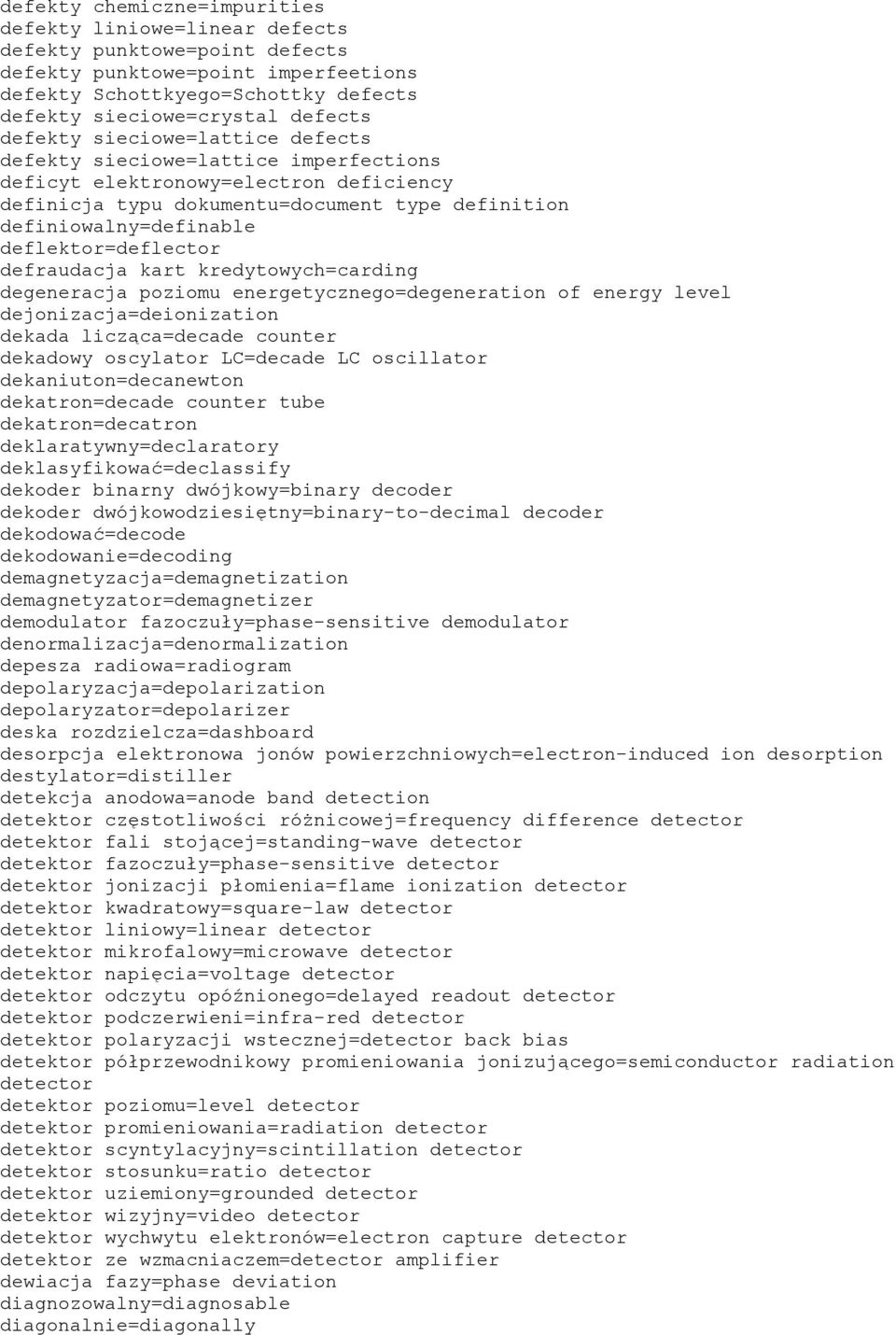 deflektor=deflector defraudacja kart kredytowych=carding degeneracja poziomu energetycznego=degeneration of energy level dejonizacja=deionization dekada licząca=decade counter dekadowy oscylator