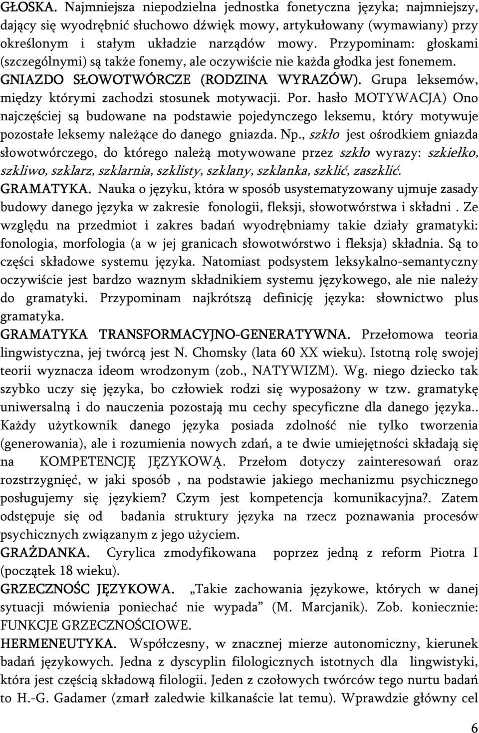 Por. hasło MOTYWACJA) Ono najczęściej są budowane na podstawie pojedynczego leksemu, który motywuje pozostałe leksemy należące do danego gniazda. Np.