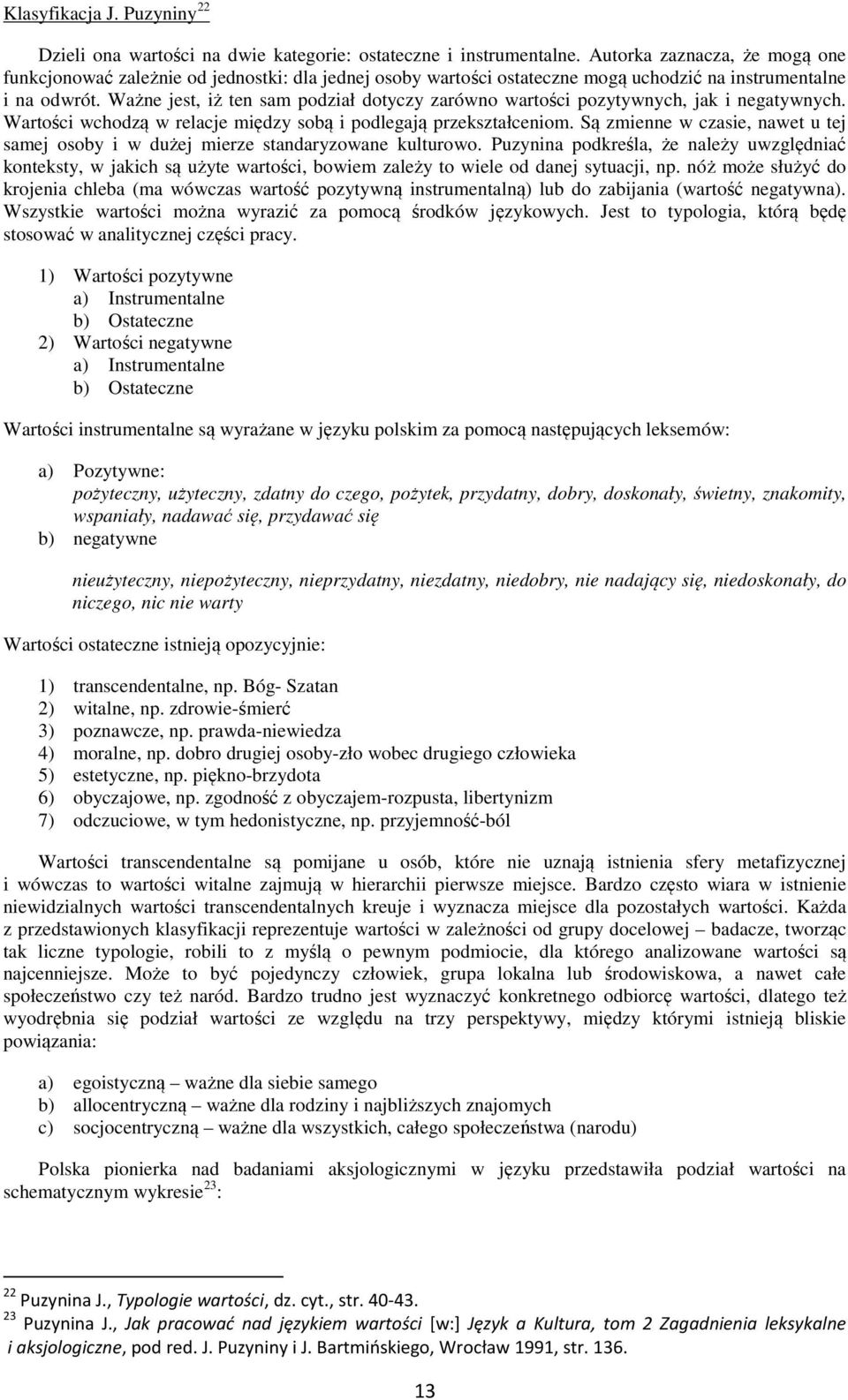 Ważne jest, iż ten sam podział dotyczy zarówno wartości pozytywnych, jak i negatywnych. Wartości wchodzą w relacje między sobą i podlegają przekształceniom.