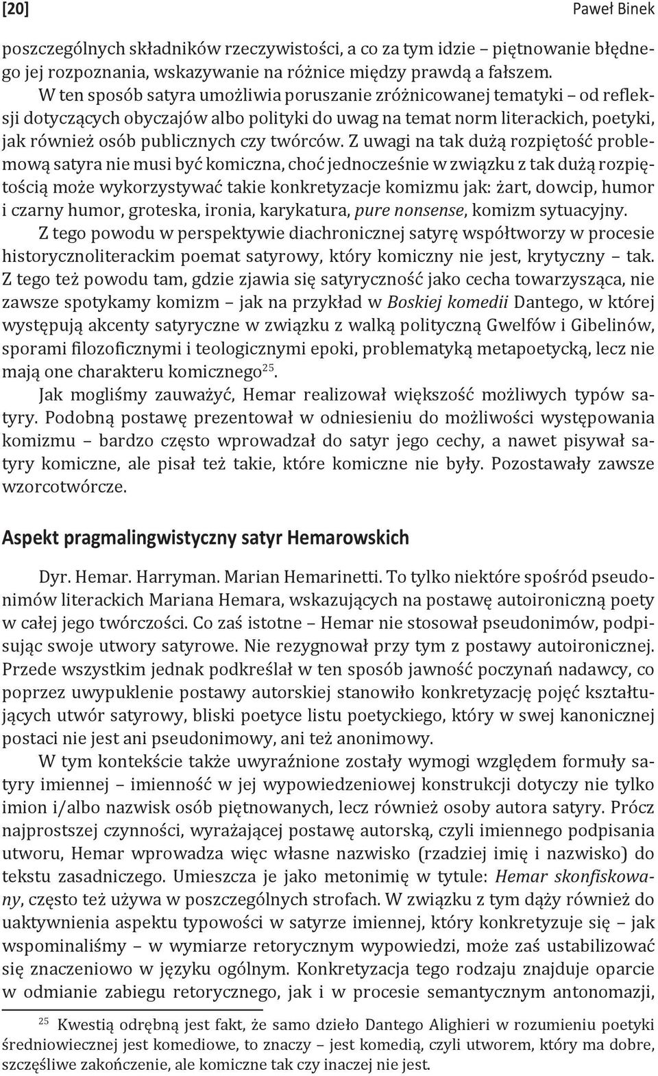 Z uwagi na tak dużą rozpiętość problemową satyra nie musi być komiczna, choć jednocześnie w związku z tak dużą rozpiętością może wykorzystywać takie konkretyzacje komizmu jak: żart, dowcip, humor i