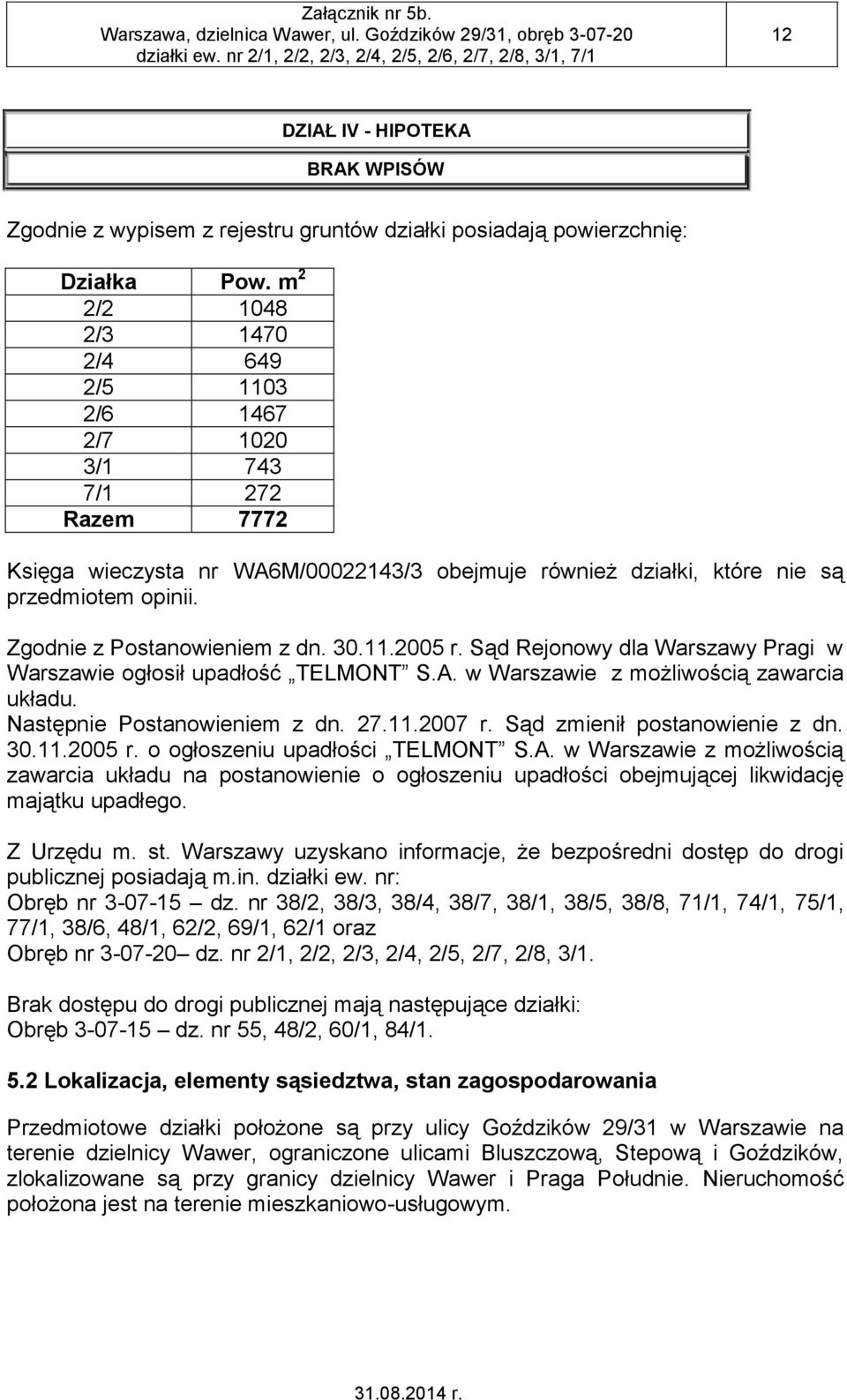 Zgodnie z Postanowieniem z dn. 30.12005 r. Sąd Rejonowy dla Warszawy Pragi w Warszawie ogłosił upadłość TELMONT S.A. w Warszawie z możliwością zawarcia układu. Następnie Postanowieniem z dn. 27.