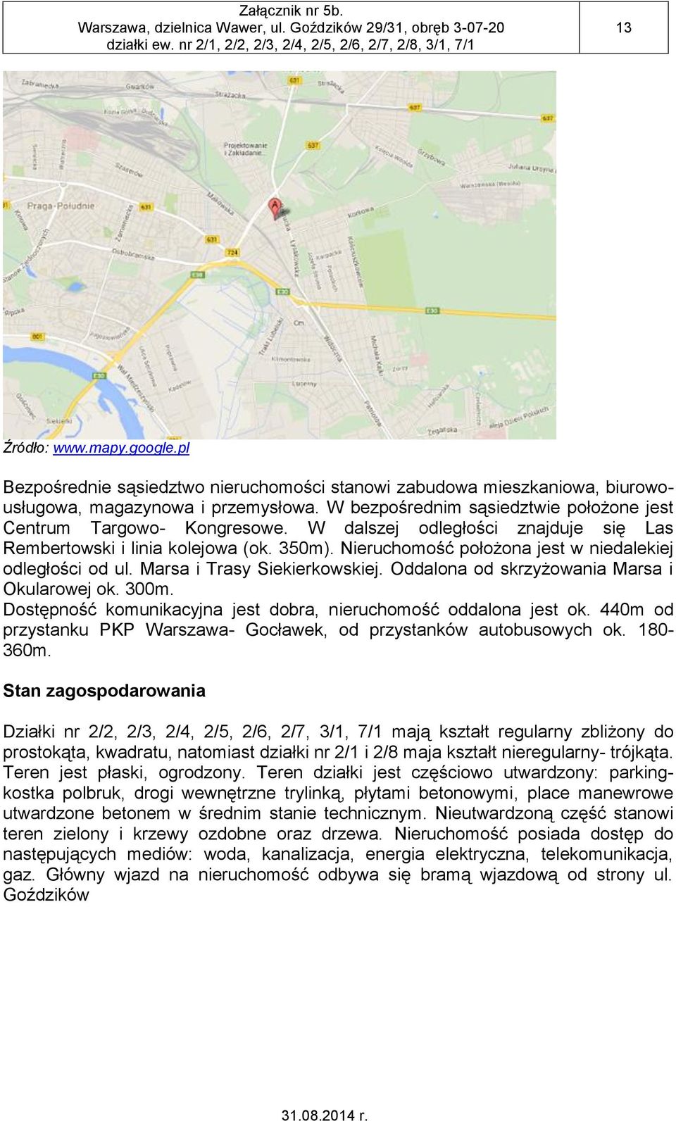 Nieruchomość położona jest w niedalekiej odległości od ul. Marsa i Trasy Siekierkowskiej. Oddalona od skrzyżowania Marsa i Okularowej ok. 300m.