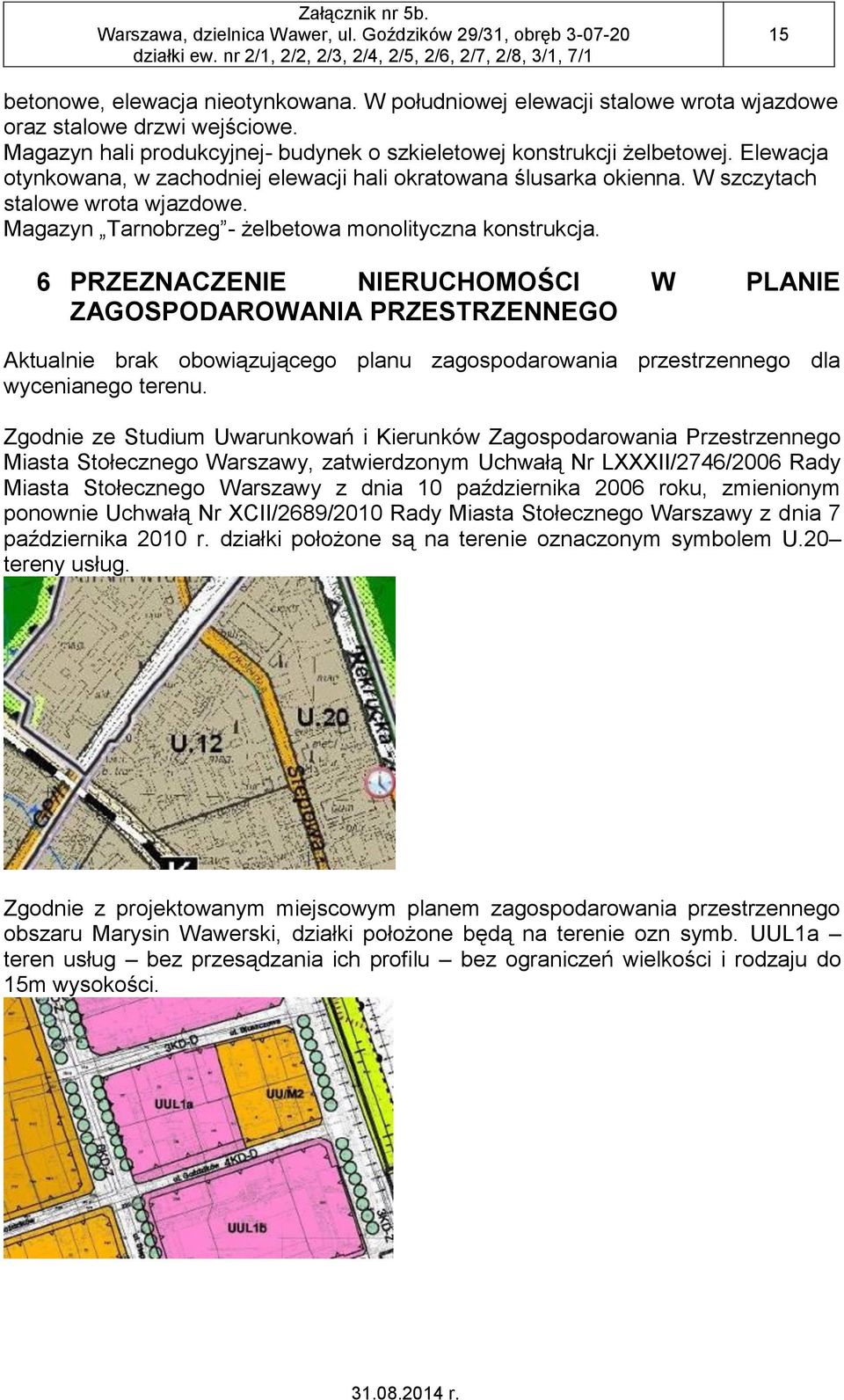 6 PRZEZNACZENIE NIERUCHOMOŚCI W PLANIE ZAGOSPODAROWANIA PRZESTRZENNEGO Aktualnie brak obowiązującego planu zagospodarowania przestrzennego dla wycenianego terenu.