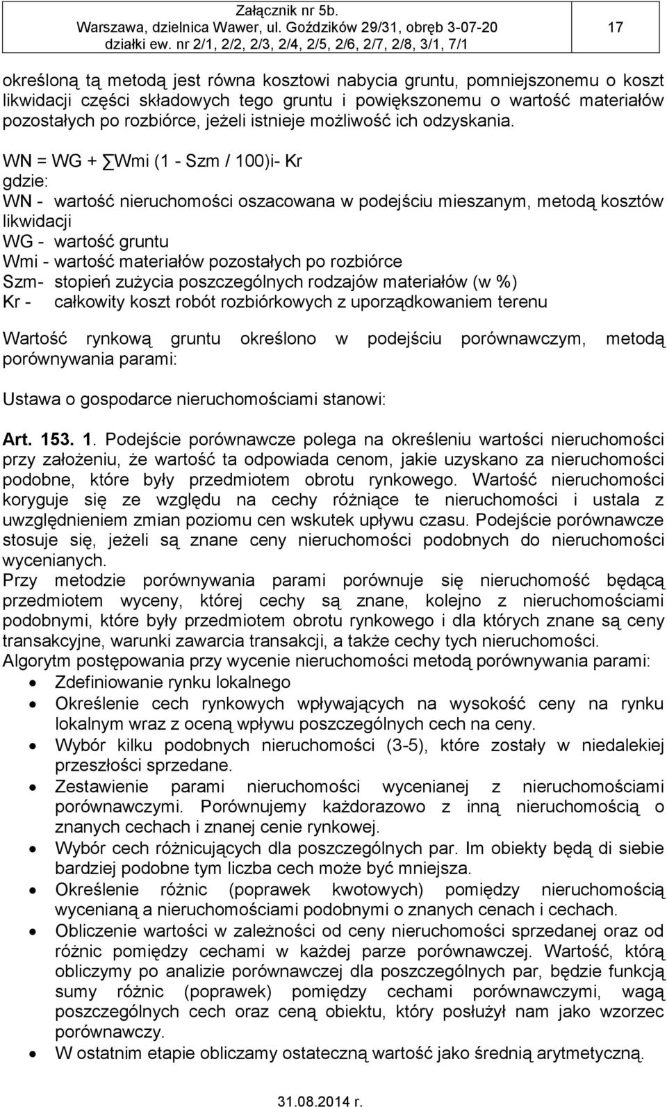 WN = WG + Wmi (1 - Szm / 100)i- Kr gdzie: WN - wartość nieruchomości oszacowana w podejściu mieszanym, metodą kosztów likwidacji WG - wartość gruntu Wmi - wartość materiałów pozostałych po rozbiórce