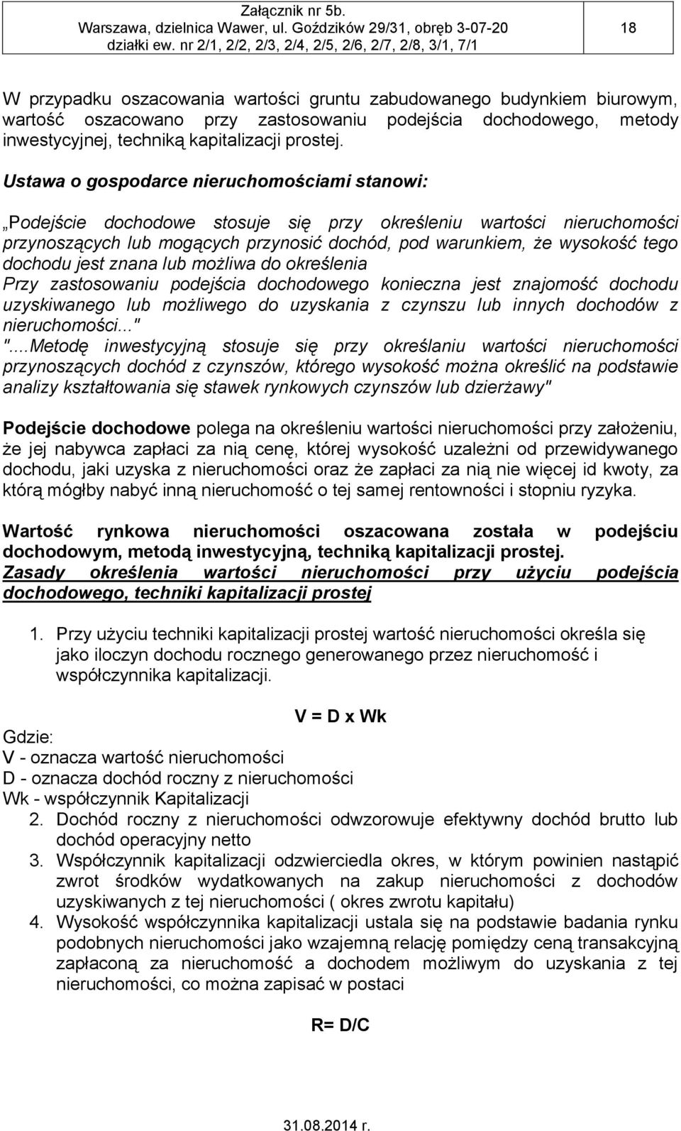 dochodu jest znana lub możliwa do określenia Przy zastosowaniu podejścia dochodowego konieczna jest znajomość dochodu uzyskiwanego lub możliwego do uzyskania z czynszu lub innych dochodów z