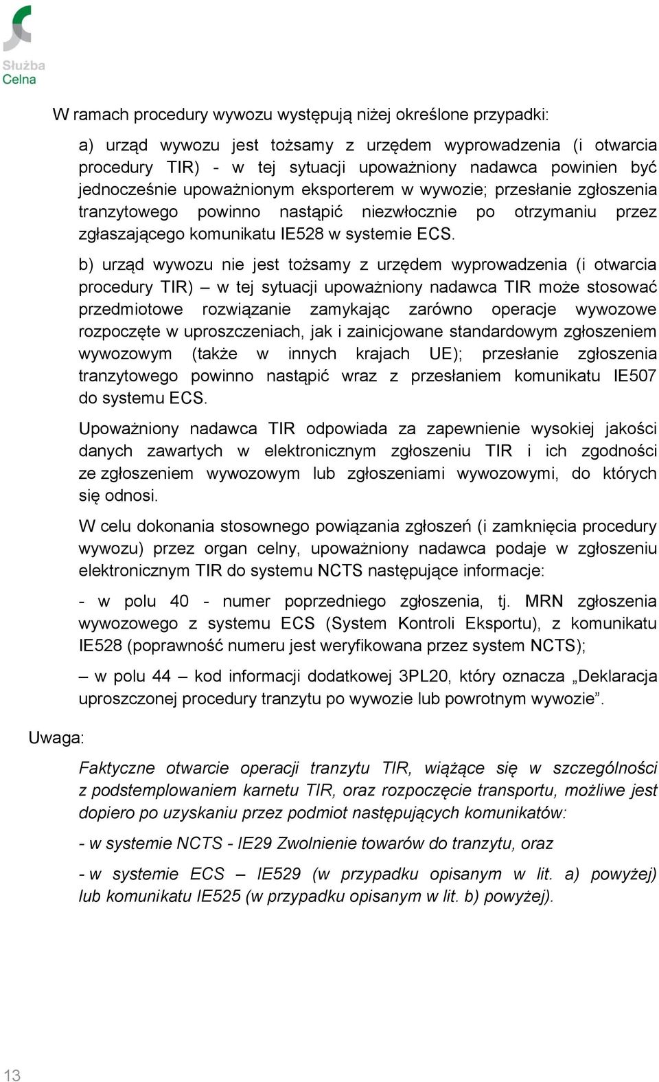 b) urząd wywozu nie jest tożsamy z urzędem wyprowadzenia (i otwarcia procedury TIR) w tej sytuacji upoważniony nadawca TIR może stosować przedmiotowe rozwiązanie zamykając zarówno operacje wywozowe