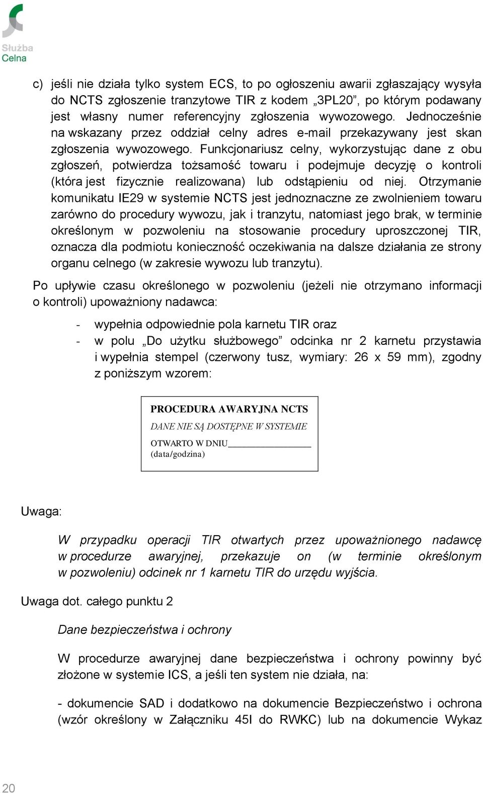 Funkcjonariusz celny, wykorzystując dane z obu zgłoszeń, potwierdza tożsamość towaru i podejmuje decyzję o kontroli (która jest fizycznie realizowana) lub odstąpieniu od niej.