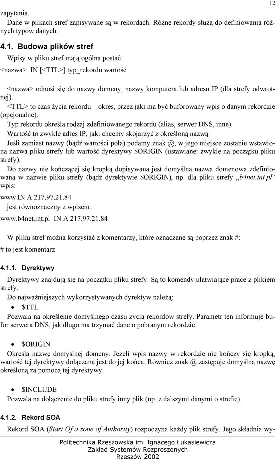 <TTL> to czas życia rekordu okres, przez jaki ma być buforowany wpis o danym rekordzie (opcjonalne). Typ rekordu określa rodzaj zdefiniowanego rekordu (alias, serwer DNS, inne).