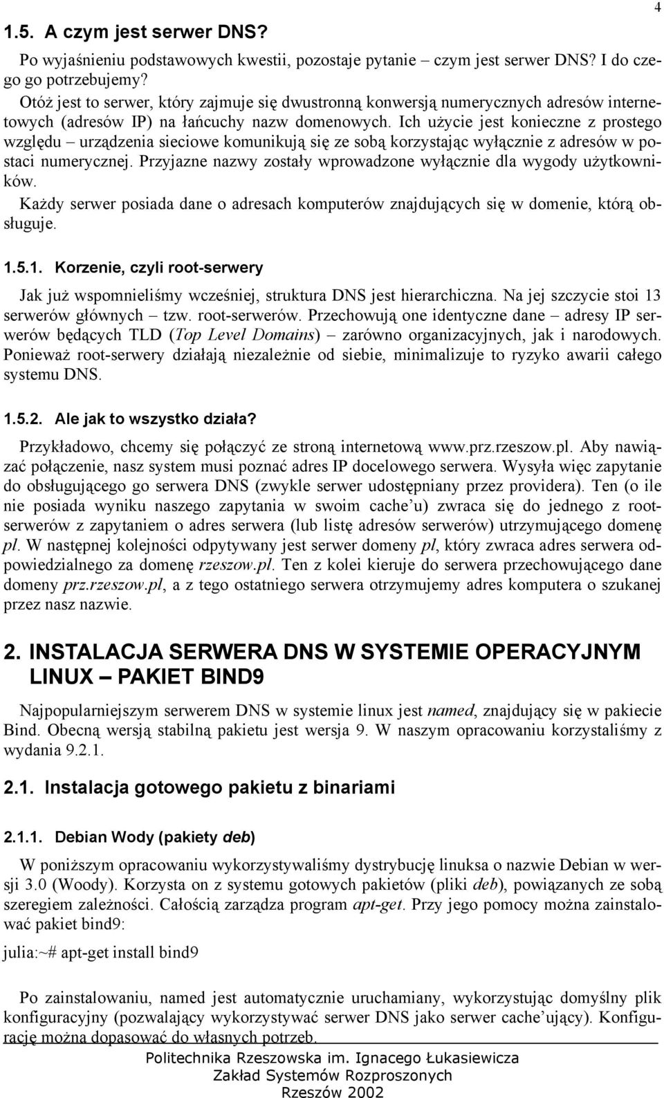 Ich użycie jest konieczne z prostego względu urządzenia sieciowe komunikują się ze sobą korzystając wyłącznie z adresów w postaci numerycznej.