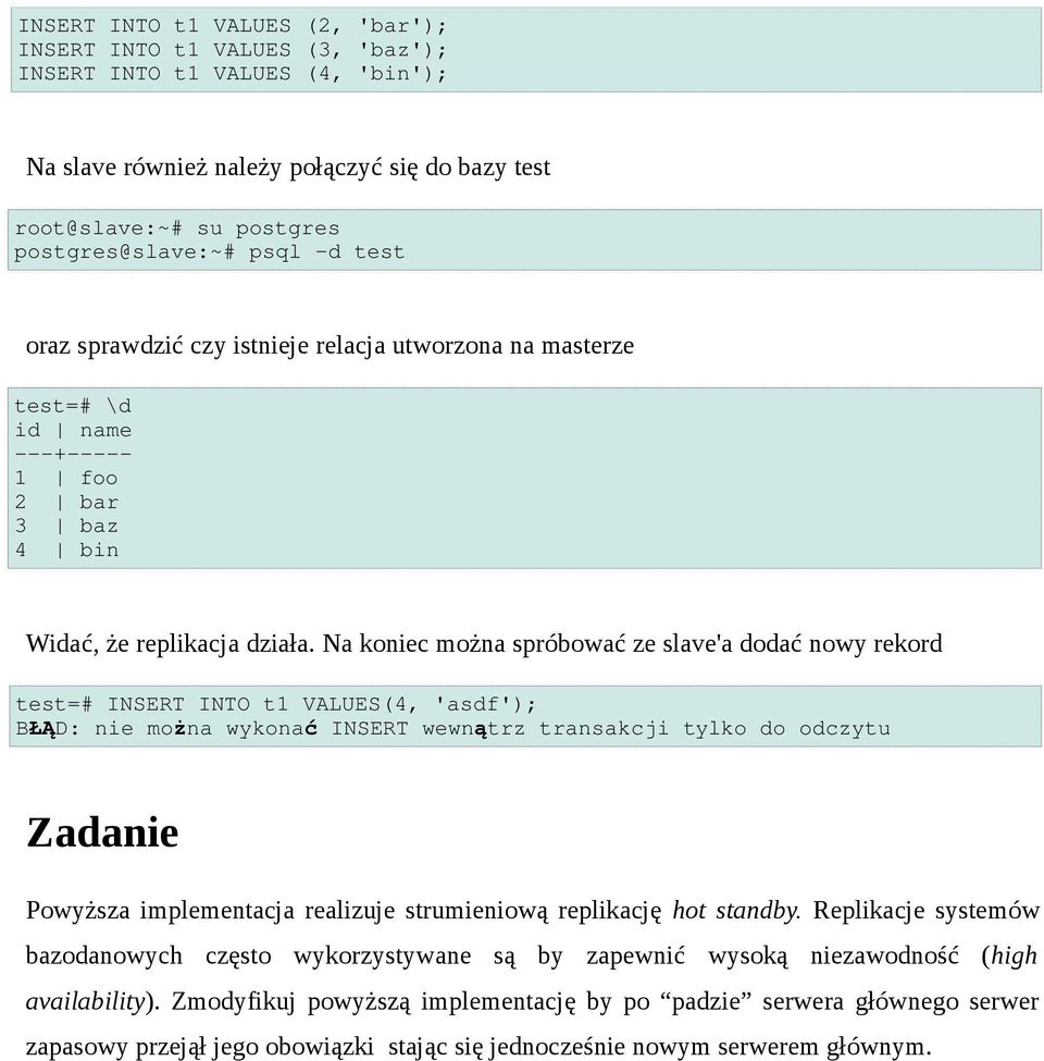 Na koniec można spróbować ze slave'a dodać nowy rekord test=# INSERT INTO t1 VALUES(4, 'asdf'); BŁĄD: nie można wykona ć INSERT wewnątrz transakcji tylko do odczytu Zadanie Powyższa implementacja