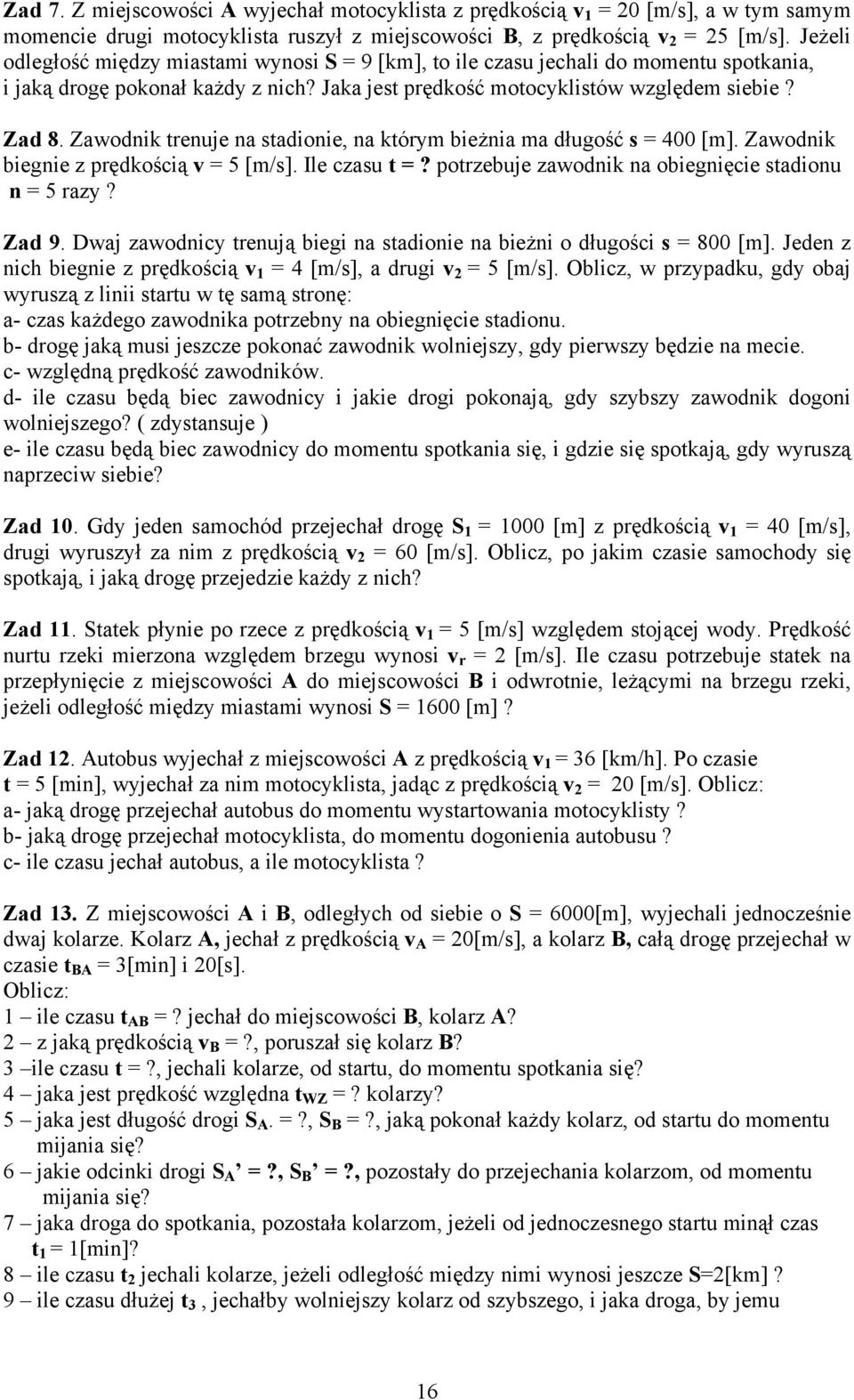 Zawodnik trenuje na stadionie, na którym bieżnia ma długość s = 400 [m]. Zawodnik biegnie z prędkością v = 5 [m/s]. Ile czasu t =? potrzebuje zawodnik na obiegnięcie stadionu n = 5 razy? Zad 9.